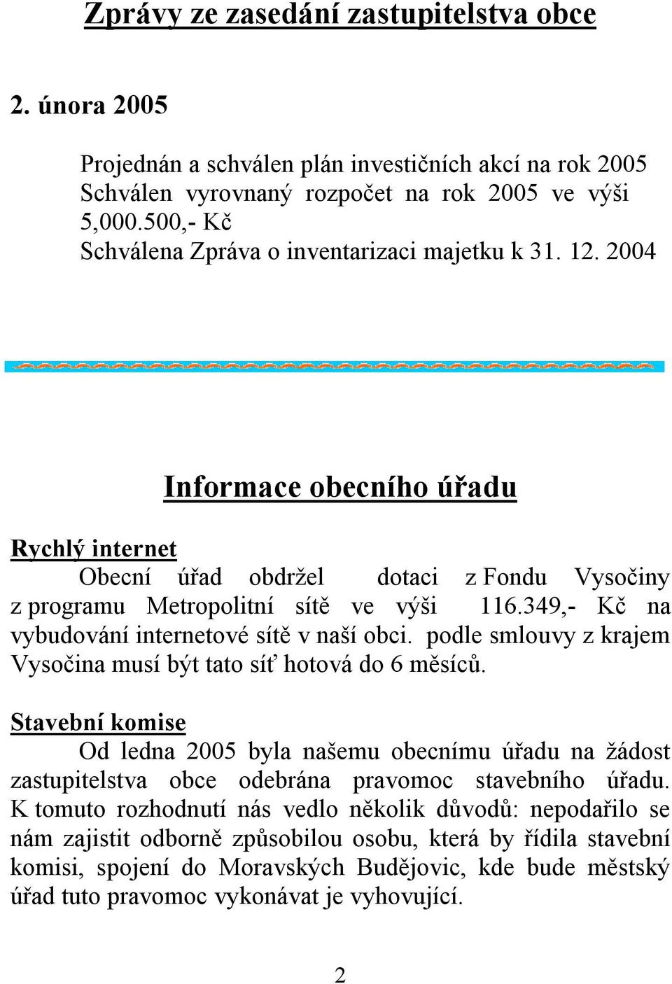 349,- Kč na vybudování internetové sítě v naší obci. podle smlouvy z krajem Vysočina musí být tato síť hotová do 6 měsíců.