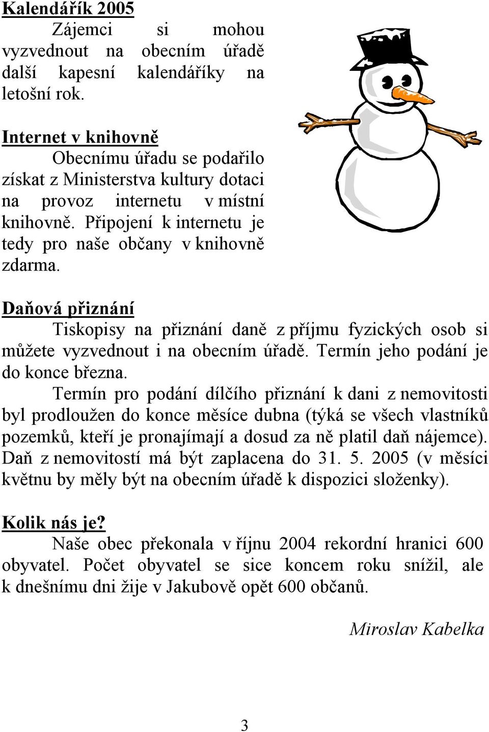 Daňová přiznání Tiskopisy na přiznání daně z příjmu fyzických osob si můžete vyzvednout i na obecním úřadě. Termín jeho podání je do konce března.