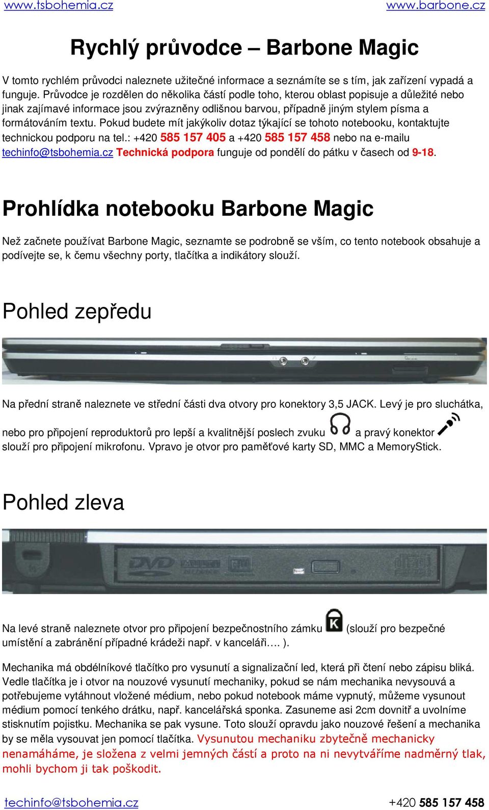 Pokud budete mít jakýkoliv dotaz týkající se tohoto notebooku, kontaktujte technickou podporu na tel.: +420 585 157 405 a +420 585 157 458 nebo na e-mailu techinfo@tsbohemia.