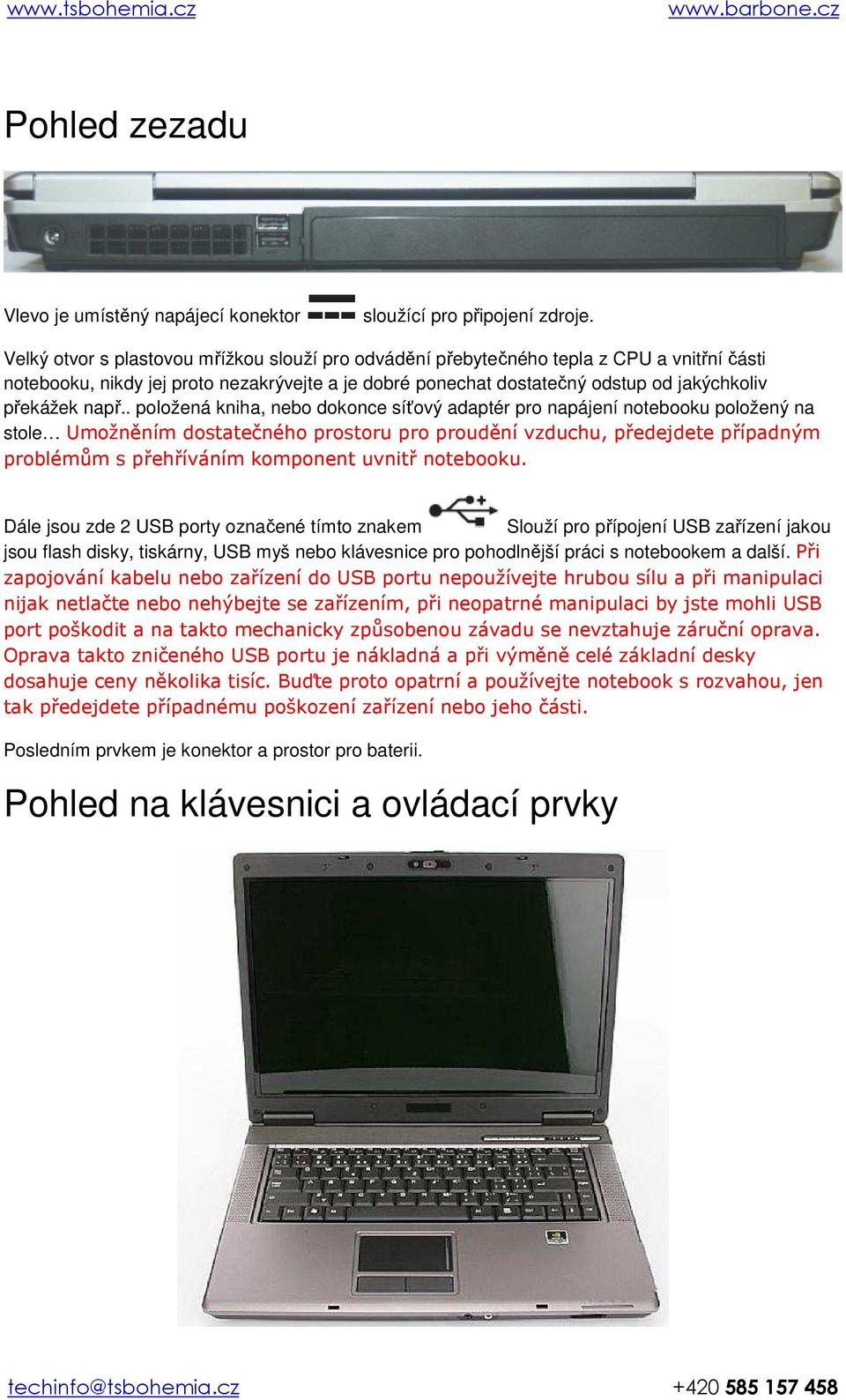 . položená kniha, nebo dokonce síťový adaptér pro napájení notebooku položený na stole Umožněním dostatečného prostoru pro proudění vzduchu, předejdete případným problémům s přehříváním komponent