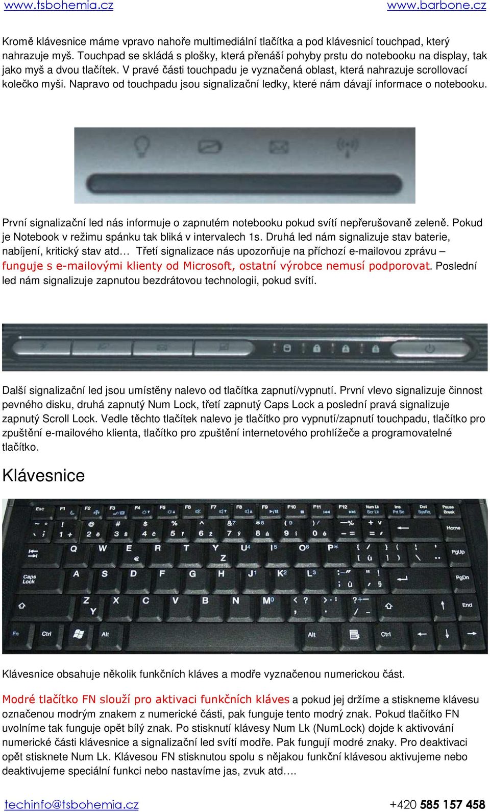 Napravo od touchpadu jsou signalizační ledky, které nám dávají informace o notebooku. První signalizační led nás informuje o zapnutém notebooku pokud svítí nepřerušovaně zeleně.