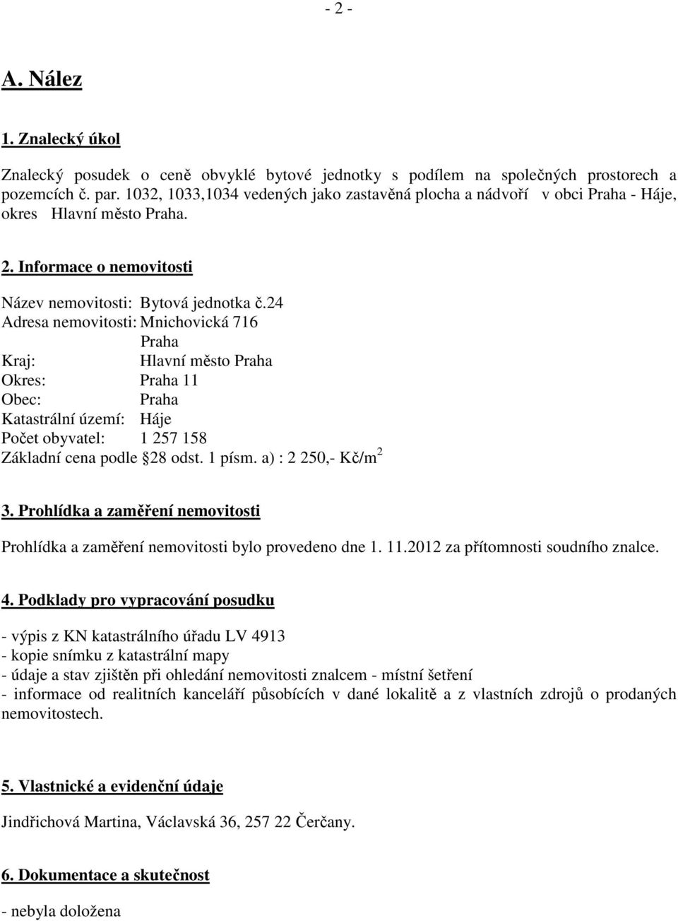 24 Adresa nemovitosti: Mnichovická 716 Praha Kraj: Hlavní město Praha Okres: Praha 11 Obec: Praha Katastrální území: Háje Počet obyvatel: 1 257 158 Základní cena podle 28 odst. 1 písm.