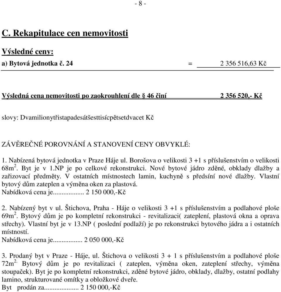 Nabízená bytová jednotka v Praze Háje ul. Borošova o velikosti 3 +1 s příslušenstvím o velikosti 68m 2. Byt je v 1.NP je po celkové rekonstrukci.