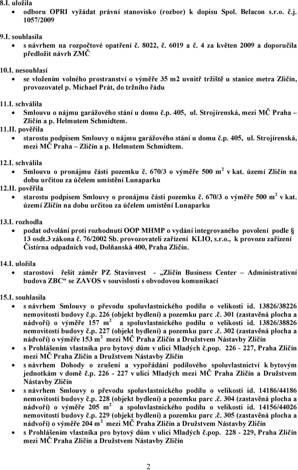 Michael Prát, do tržního řádu 11.I. schválila Smlouvu o nájmu garážového stání u domu č.p. 405, ul. Strojírenská, mezi MČ Praha Zličín a p. Helmutem Schmidtem. 11.II.