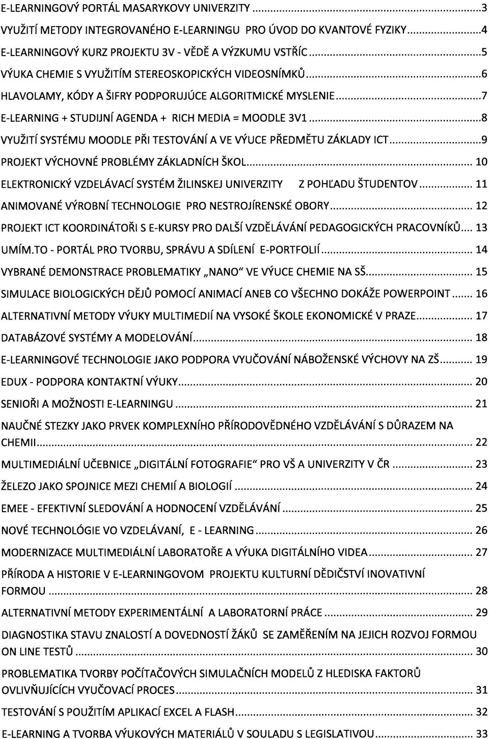 = MOODLE 3V1 8 VYUŽITÍ SYSTÉMU MOODLE PŘI TESTOVÁNÍ A VE VÝUCE PŘEDMĚTU ZÁKLADY ICT 9 PROJEKT VÝCHOVNÉ PROBLÉMY ZÁKLADNÍCH ŠKOL 10 ELEKTRONICKÝ VZDELÁVACÍ SYSTÉM ŽILINSKEJ UNIVERZITY Z POHĽADU