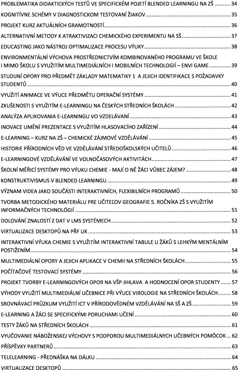 MULTIMEDIÁLNÍCH I MOBILNÍCH TECHNOLOGIÍ- ENVI GAME 39 STUDIJNÍ OPORY PRO PŘEDMĚT ZÁKLADY MATEMATIKY 1 A JEJICH IDENTIFIKACE S POŽADAVKY STUDENTŮ 40 VYUŽITÍ ANIMACE VE VÝUCE PŘEDMĚTU OPERAČNÍ SYSTÉMY