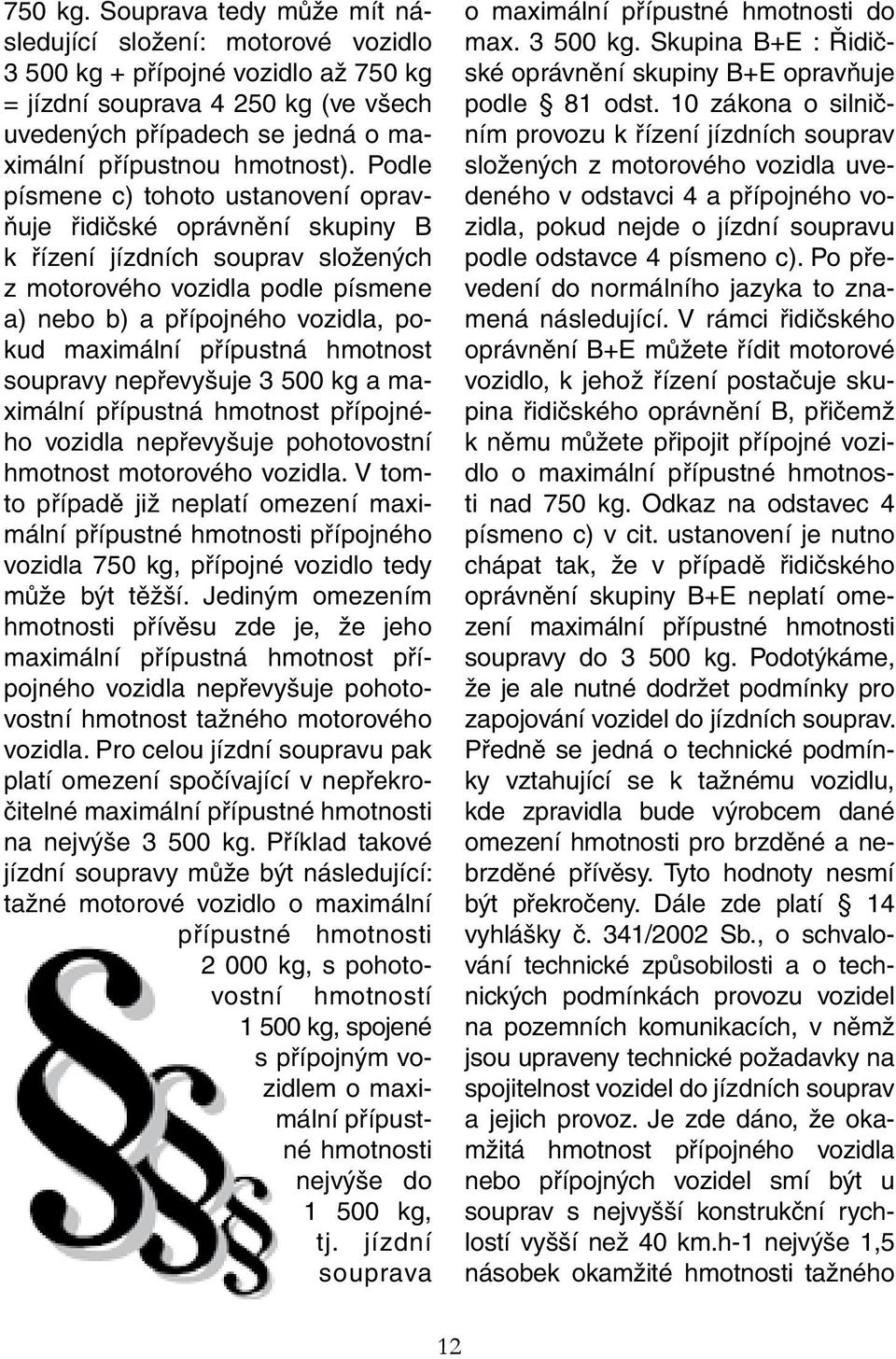 Podle písmene c) tohoto ustanovení opravňuje řidičské oprávnění skupiny B k řízení jízdních souprav složených z motorového vozidla podle písmene a) nebo b) a přípojného vozidla, pokud maximální