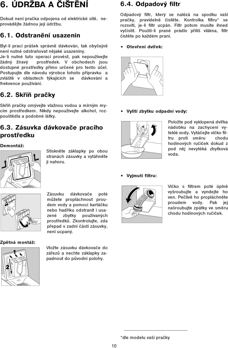 V obchodech jsou dostupné prostøedky pøímo urèené pro tento úèel. Postupujte dle návodu výrobce tohoto pøípravku a zvláštì v oblastech týkajících se dávkování a frekvence používání. 6.4.