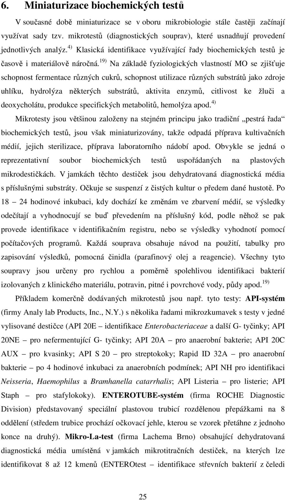 19) Na základě fyziologických vlastností MO se zjišťuje schopnost fermentace různých cukrů, schopnost utilizace různých substrátů jako zdroje uhlíku, hydrolýza některých substrátů, aktivita enzymů,