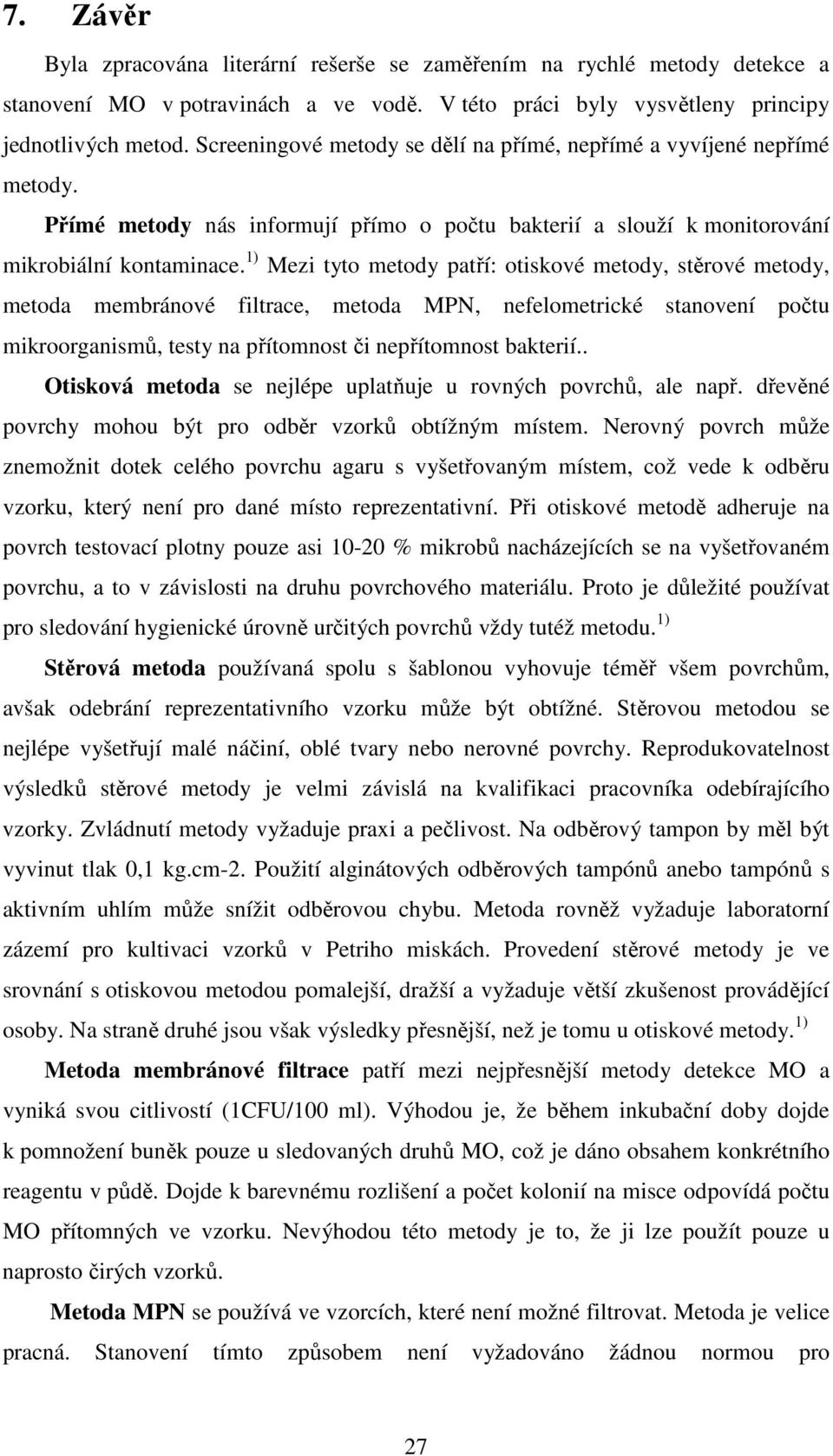 1) Mezi tyto metody patří: otiskové metody, stěrové metody, metoda membránové filtrace, metoda MPN, nefelometrické stanovení počtu mikroorganismů, testy na přítomnost či nepřítomnost bakterií.