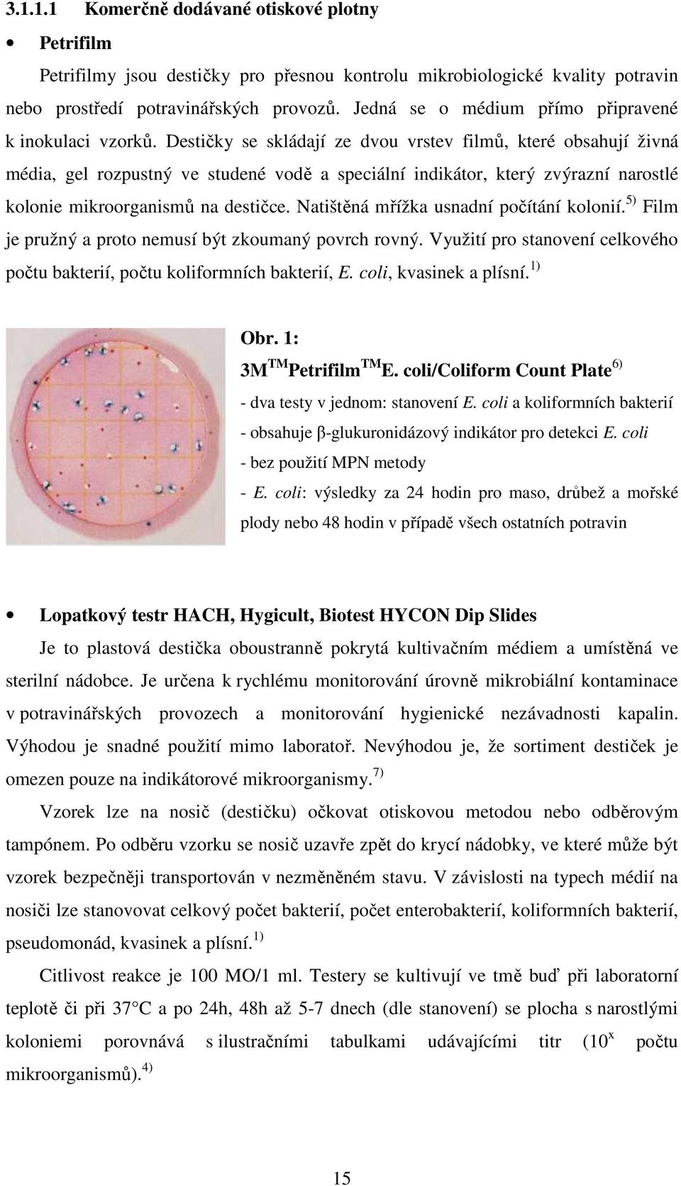 Destičky se skládají ze dvou vrstev filmů, které obsahují živná média, gel rozpustný ve studené vodě a speciální indikátor, který zvýrazní narostlé kolonie mikroorganismů na destičce.