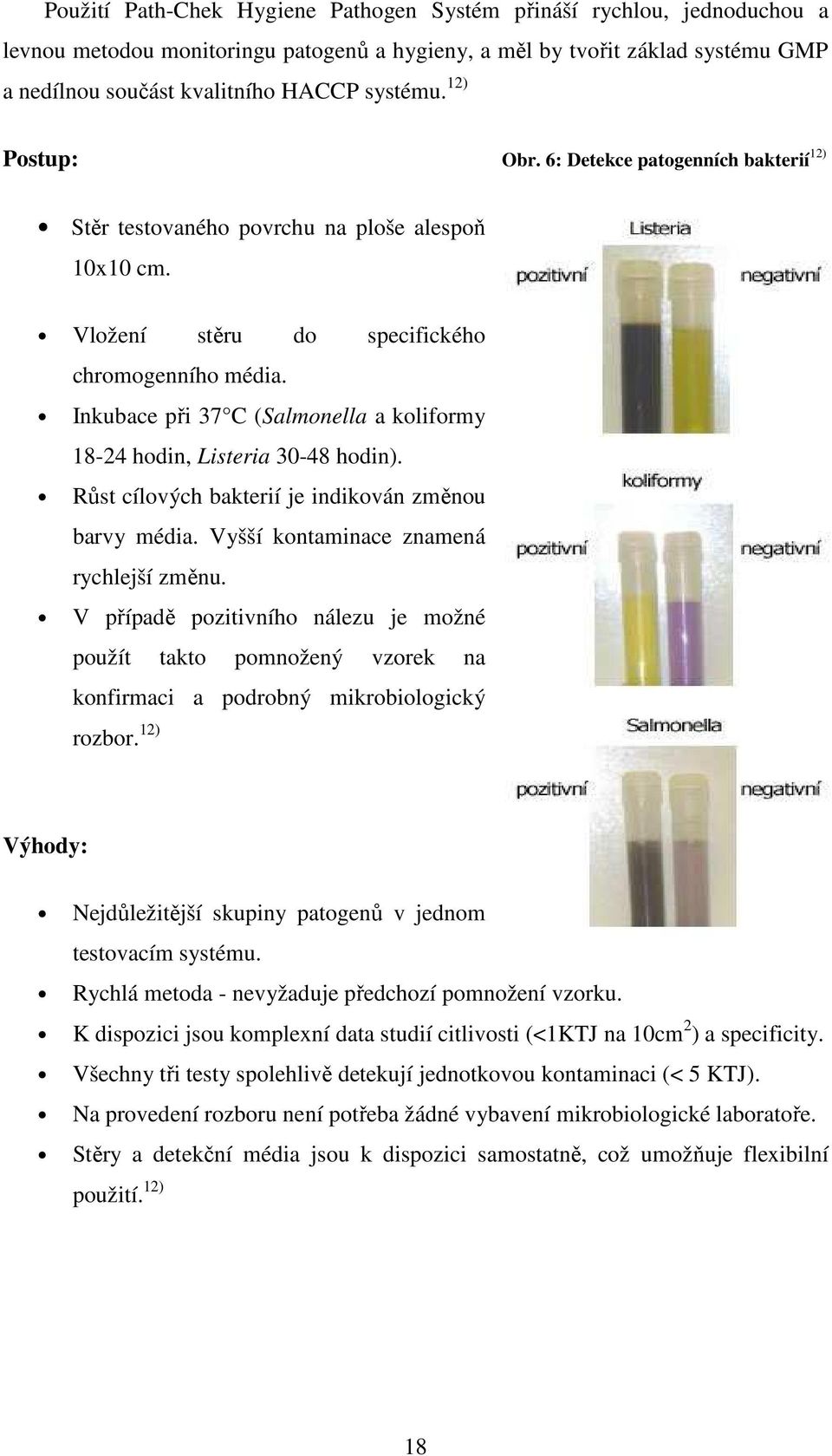 Inkubace při 37 C (Salmonella a koliformy 18-24 hodin, Listeria 30-48 hodin). Růst cílových bakterií je indikován změnou barvy média. Vyšší kontaminace znamená rychlejší změnu.