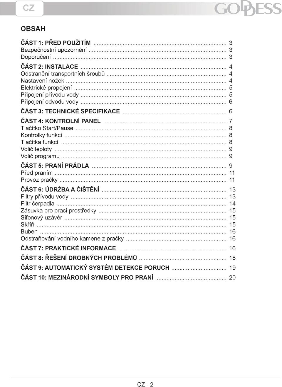 .. 8 Volič teploty... 9 Volič programu... 9 ČÁST 5: PRANÍ PRÁDLA... 9 Před praním... 11 Provoz pračky... 11 ČÁST 6: ÚDRŽBA A ČIŠTĚNÍ... 13 Filtry přívodu vody... 13 Filtr čerpadla.