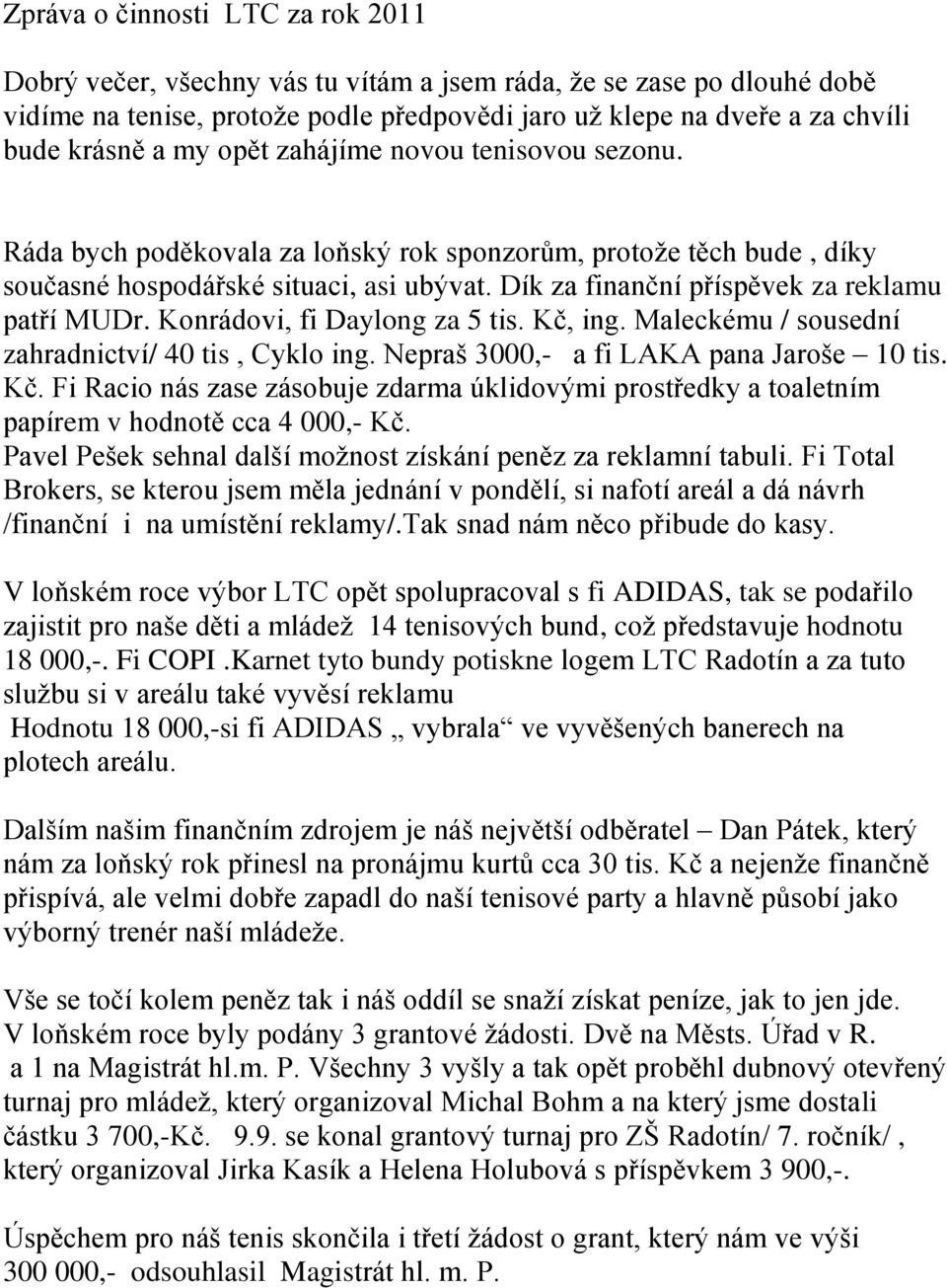 Dík za finanční příspěvek za reklamu patří MUDr. Konrádovi, fi Daylong za 5 tis. Kč, ing. Maleckému / sousední zahradnictví/ 40 tis, Cyklo ing. Nepraš 3000,- a fi LAKA pana Jaroše 10 tis. Kč. Fi Racio nás zase zásobuje zdarma úklidovými prostředky a toaletním papírem v hodnotě cca 4 000,- Kč.