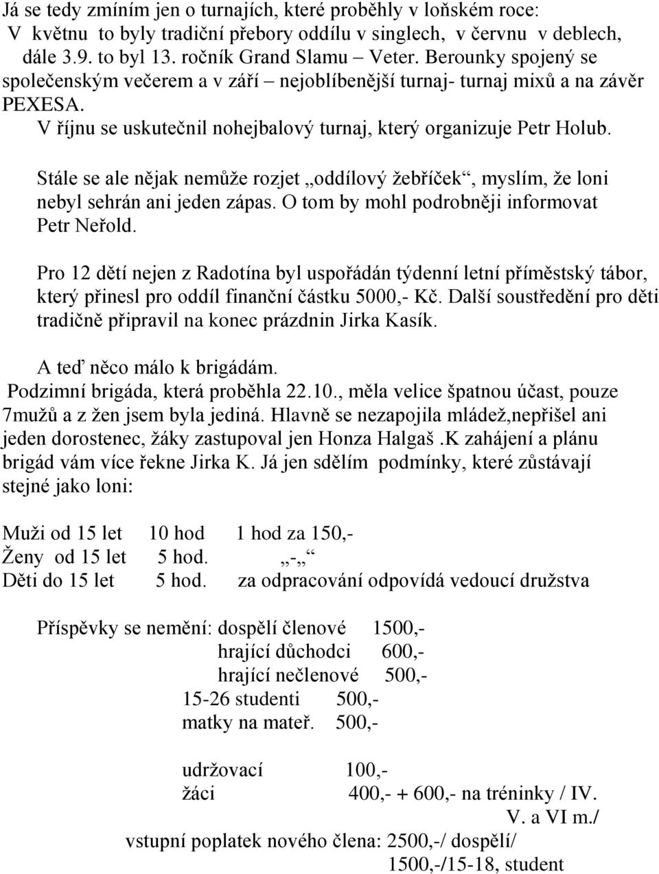 Stále se ale nějak nemůže rozjet oddílový žebříček, myslím, že loni nebyl sehrán ani jeden zápas. O tom by mohl podrobněji informovat Petr Neřold.