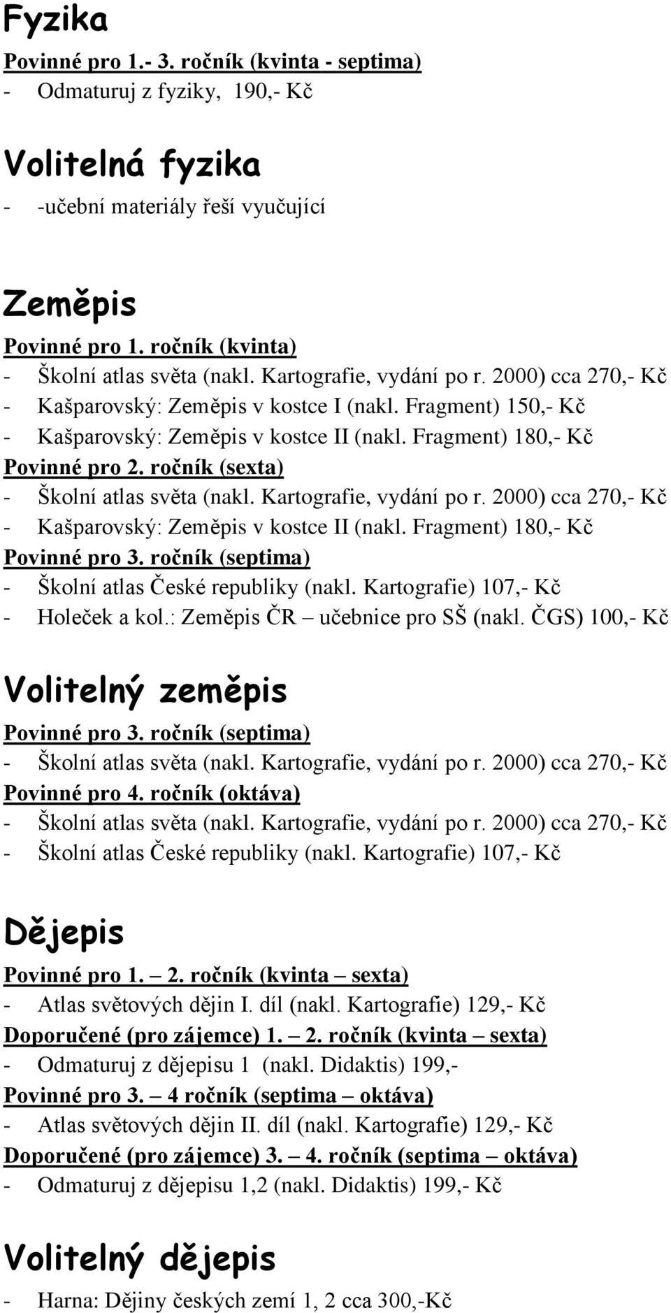 Kartografie) 107,- Kč - Holeček a kol.: Zeměpis ČR učebnice pro SŠ (nakl. ČGS) 100,- Kč Volitelný zeměpis - Školní atlas České republiky (nakl. Kartografie) 107,- Kč Dějepis - Atlas světových dějin I.