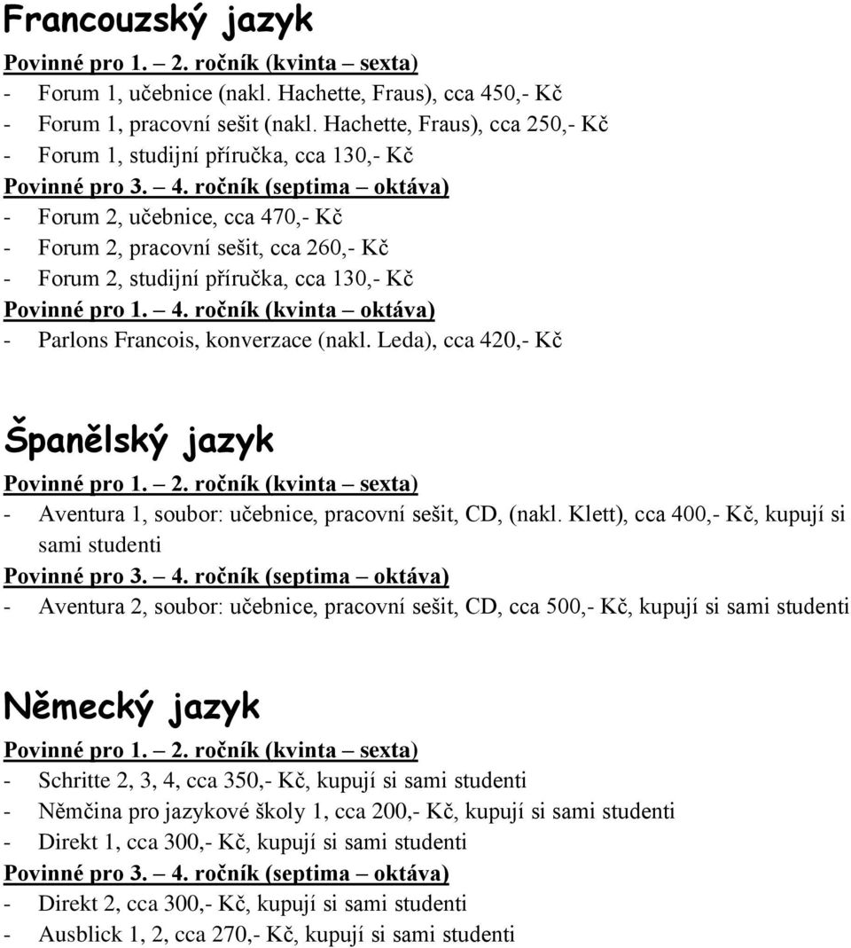 ročník (septima oktáva) - Forum 2, učebnice, cca 470,- Kč - Forum 2, pracovní sešit, cca 260,- Kč - Forum 2, studijní příručka, cca 130,- Kč Povinné pro 1. 4. ročník (kvinta oktáva) - Parlons Francois, konverzace (nakl.