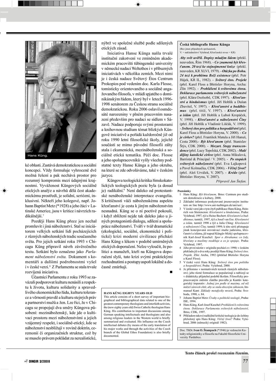 Johann Baptist Metz (*1928) a jeho žáci v Latinské Americe, jsou v kritice i návrzích radikálnìjší. 7 Pozdìji Hans Küng pøece jen nechal promluvit i jiná náboženství.