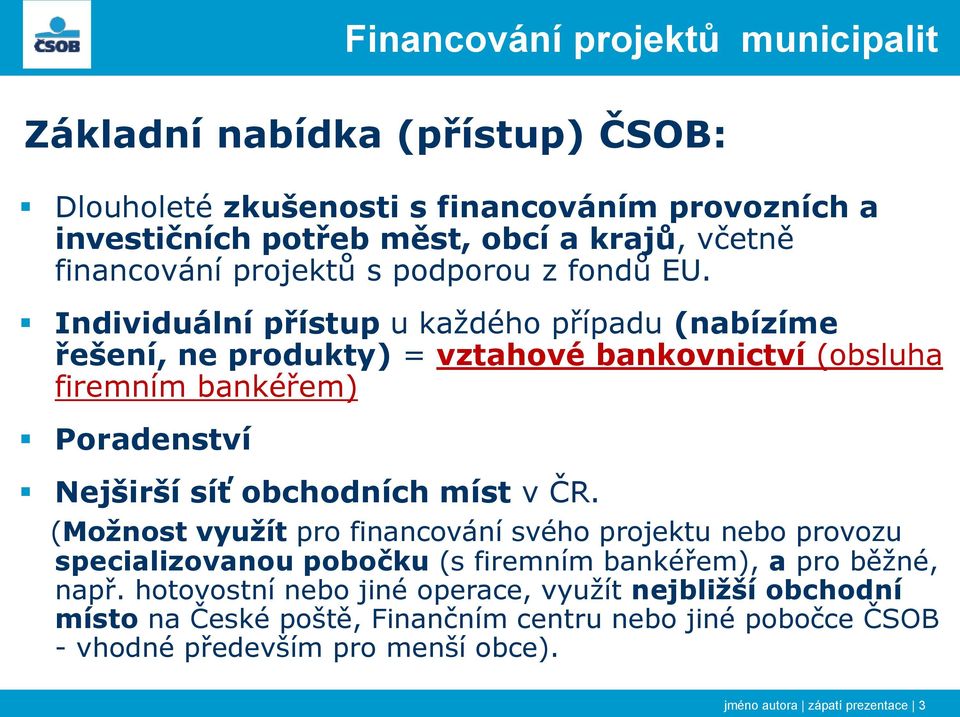 Individuální přístup u každého případu (nabízíme řešení, ne produkty) = vztahové bankovnictví (obsluha firemním bankéřem) Poradenství Nejširší síť obchodních míst v ČR.