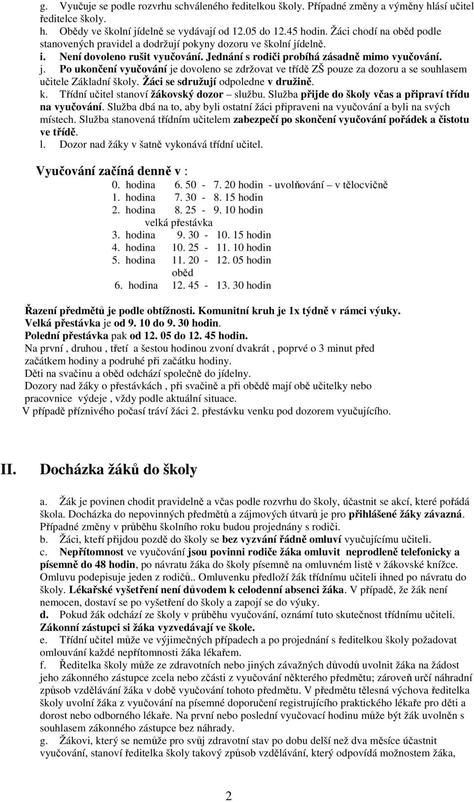 Žáci se sdružují odpoledne v družině. k. Třídní učitel stanoví žákovský dozor službu. Služba přijde do školy včas a připraví třídu na vyučování.