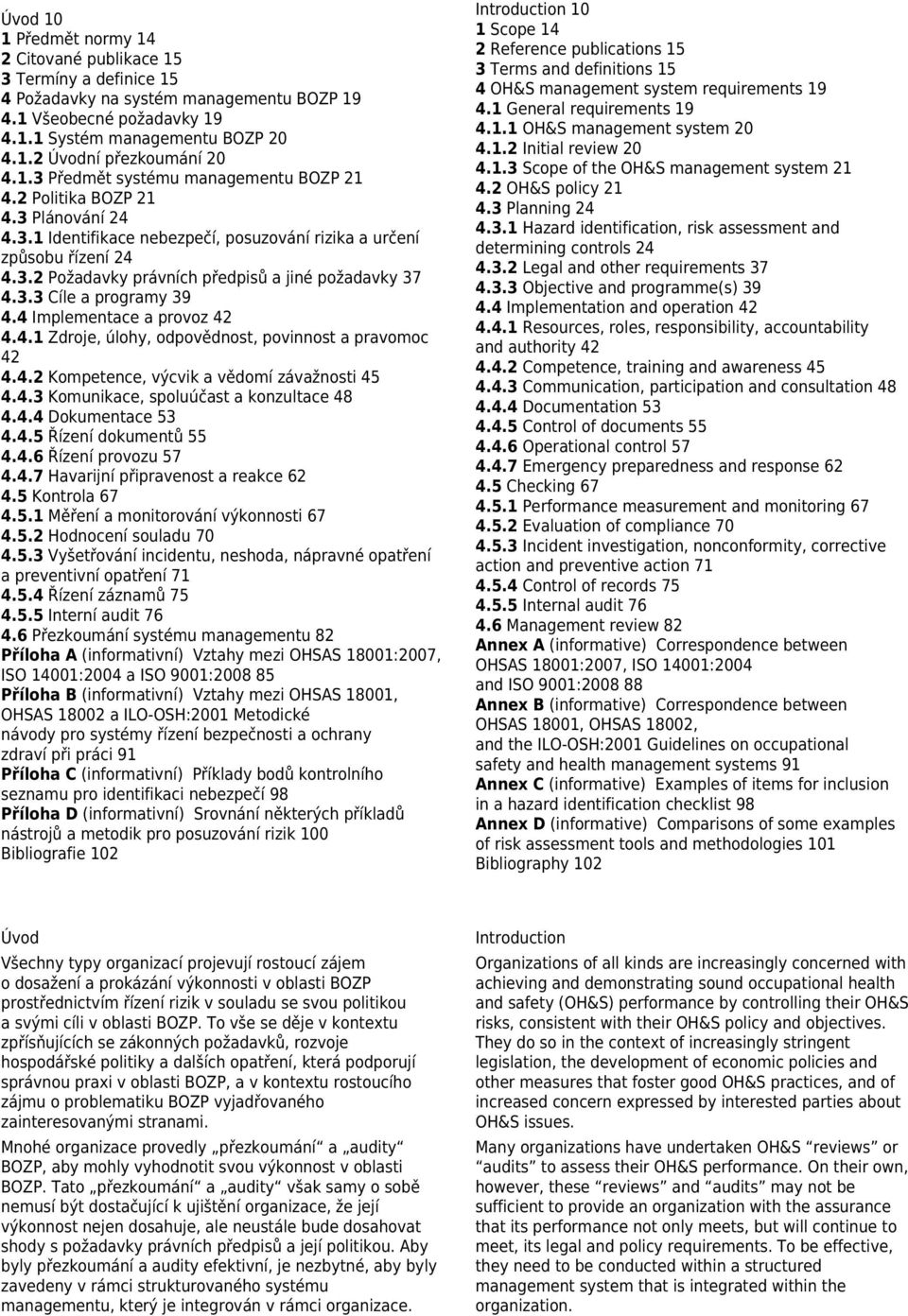 3.3 Cíle a programy 39 4.4 Implementace a provoz 42 4.4.1 Zdroje, úlohy, odpovědnost, povinnost a pravomoc 42 4.4.2 Kompetence, výcvik a vědomí závažnosti 45 4.4.3 Komunikace, spoluúčast a konzultace 48 4.