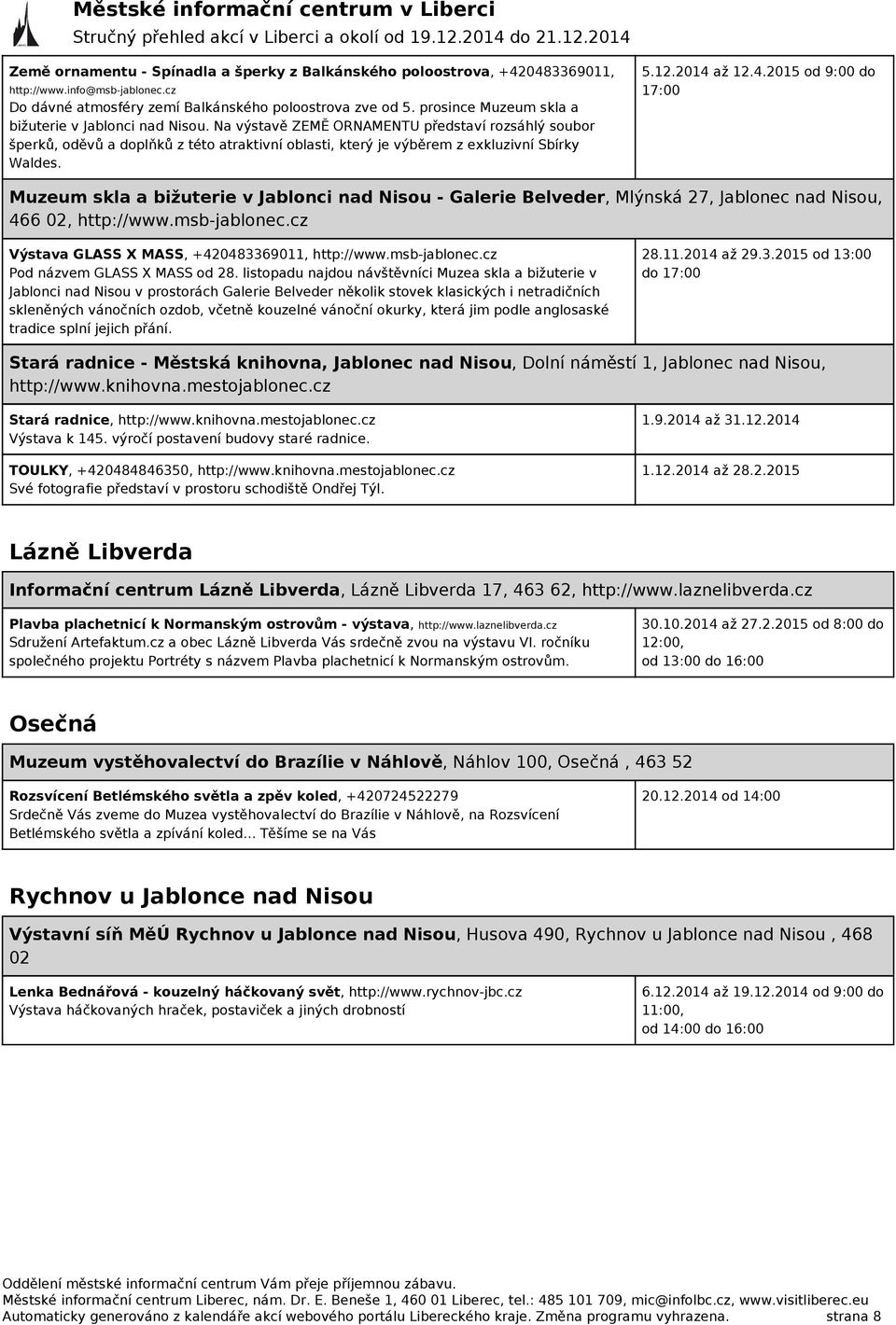 Na výstavě ZEMĚ ORNAMENTU představí rozsáhlý soubor šperků, oděvů a doplňků z této atraktivní oblasti, který je výběrem z exkluzivní Sbírky Waldes. 5.12.2014 