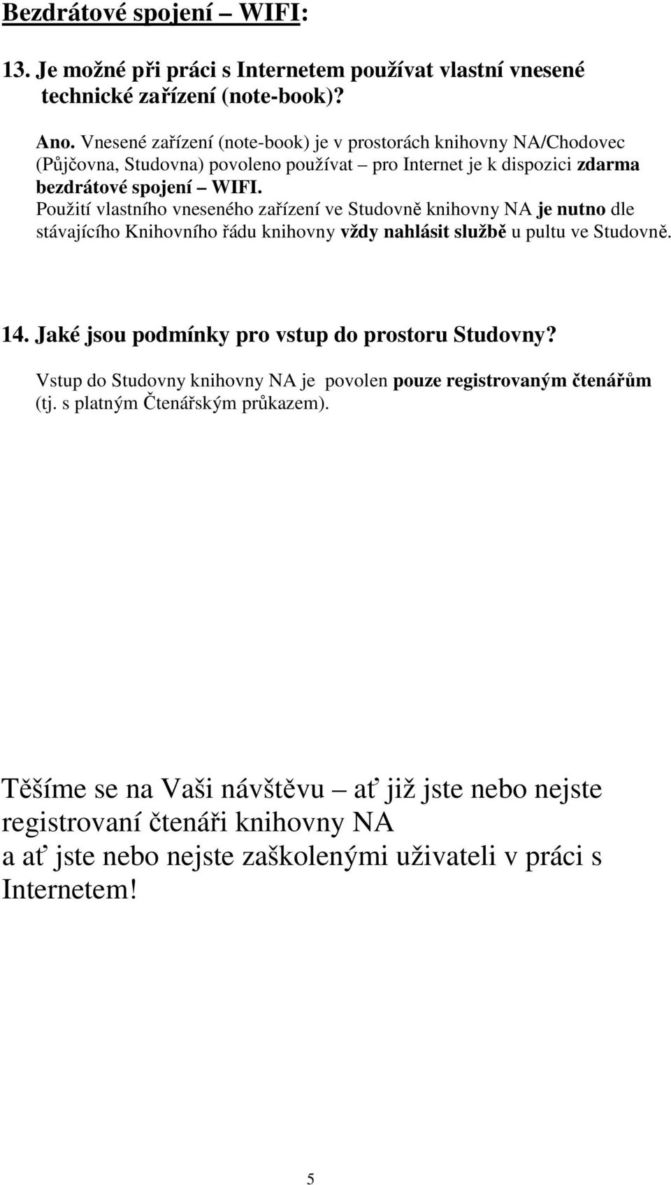 Použití vlastního vneseného zařízení ve Studovně knihovny NA je nutno dle stávajícího Knihovního řádu knihovny vždy nahlásit službě u pultu ve Studovně. 14.