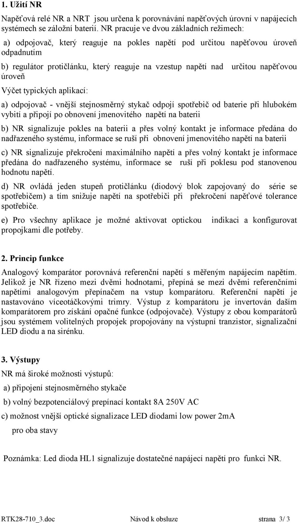 napěťovou úroveň Výčet typických aplikací: a) odpojovač - vnější stejnosměrný stykač odpojí spotřebič od baterie při hlubokém vybití a připojí po obnovení jmenovitého napětí na baterii b) NR