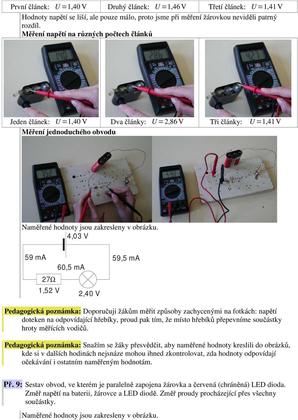 poznámka: Doporučuji žákům měřit způsoby zachycenými na fotkách: napětí doteken na odpovídající hřebíky, proud pak tím, že místo hřebíků přepevníme součástky hroty měřících vodičů.