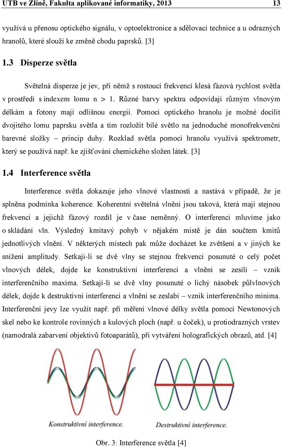 Různé barvy spektra odpovídají různým vlnovým délkám a fotony mají odlišnou energii.