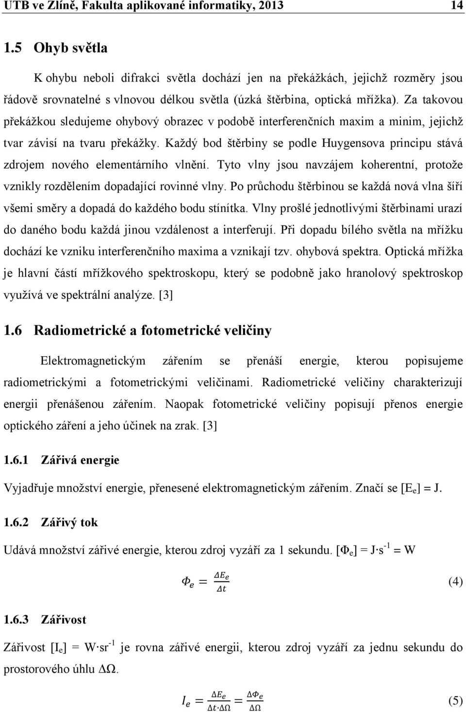 Za takovou překážkou sledujeme ohybový obrazec v podobě interferenčních maxim a minim, jejichž tvar závisí na tvaru překážky.