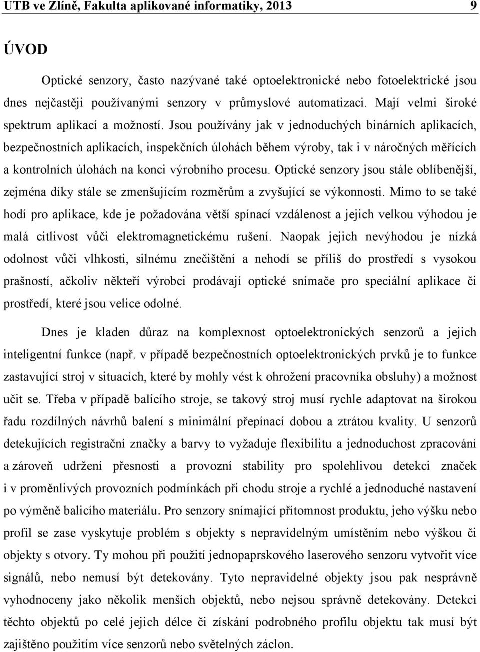 Jsou používány jak v jednoduchých binárních aplikacích, bezpečnostních aplikacích, inspekčních úlohách během výroby, tak i v náročných měřících a kontrolních úlohách na konci výrobního procesu.