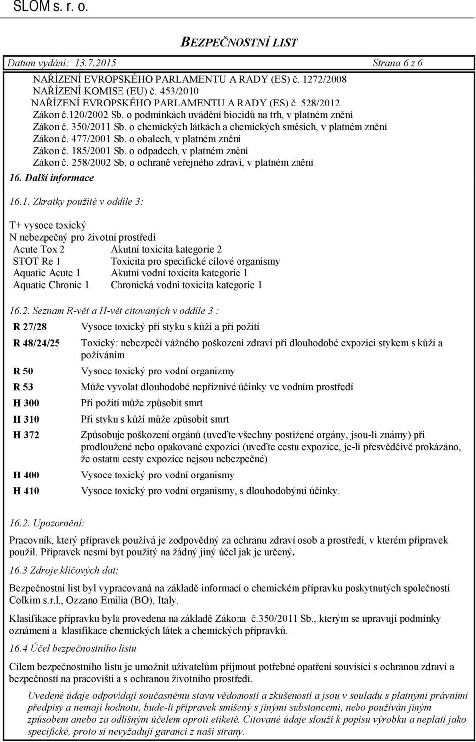 odpadech, v platném znění Zákon č 258/2002 Sb o ochraně veřejného zdraví, v platném znění 16 Další informace 161 Zkratky použité v oddíle 3: T+ vysoce toxický N nebezpečný pro životní prostředí Acute