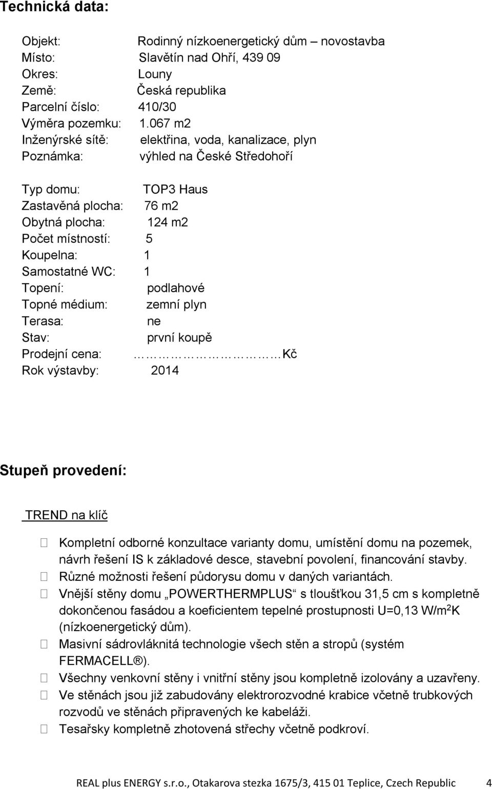 Samostatné WC: 1 Topení: podlahové Topné médium: zemní plyn Terasa: ne Stav: první koupě Prodejní cena: Kč Rok výstavby: 2014 Stupeň provedení: TREND na klíč Kompletní odborné konzultace varianty