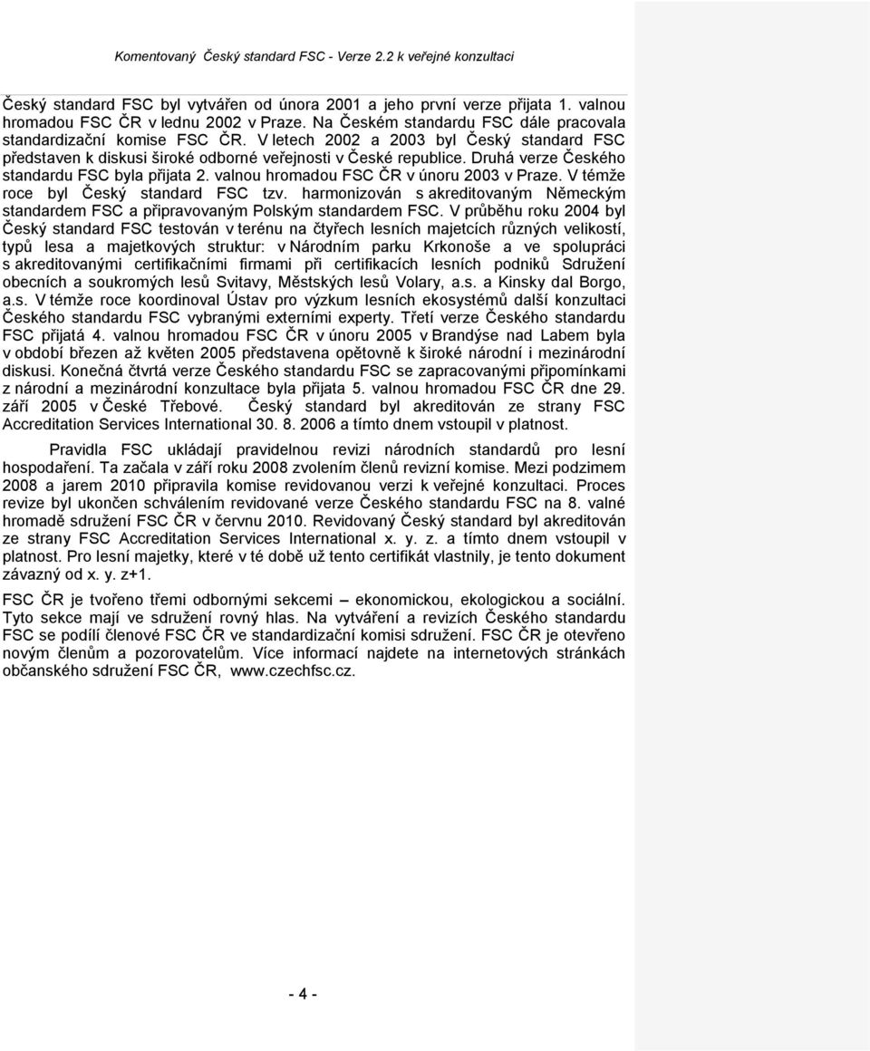 Druhá verze Českého standardu FSC byla přijata 2. valnou hromadou FSC ČR v únoru 2003 v Praze. V témže roce byl Český standard FSC tzv.