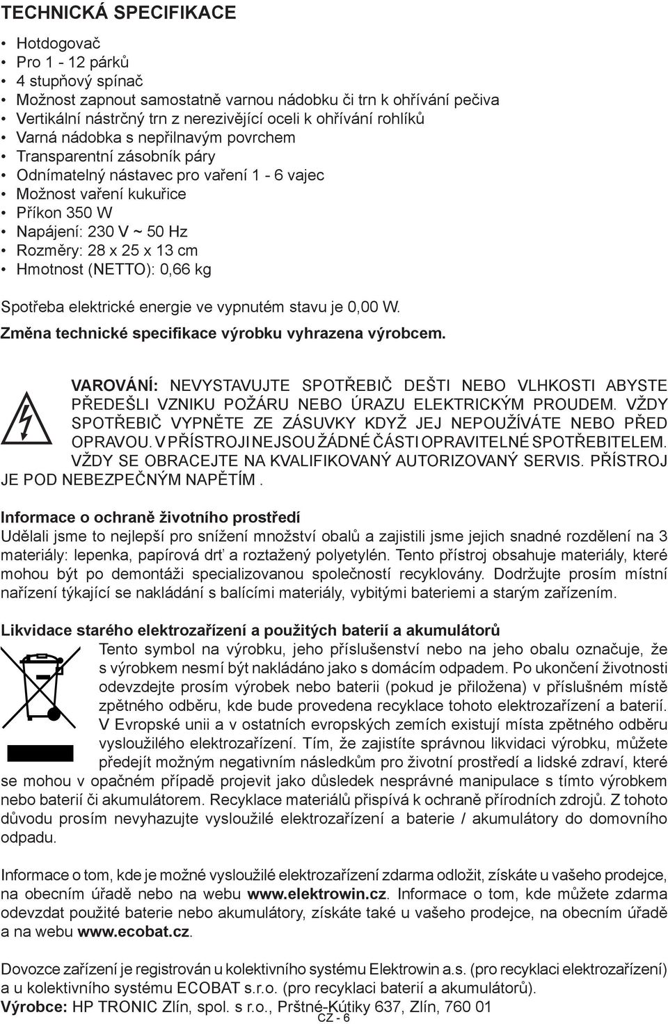 Hmotnost (NETTO): 0,66 kg Spotřeba elektrické energie ve vypnutém stavu je 0,00 W. Změna technické specifikace výrobku vyhrazena výrobcem.