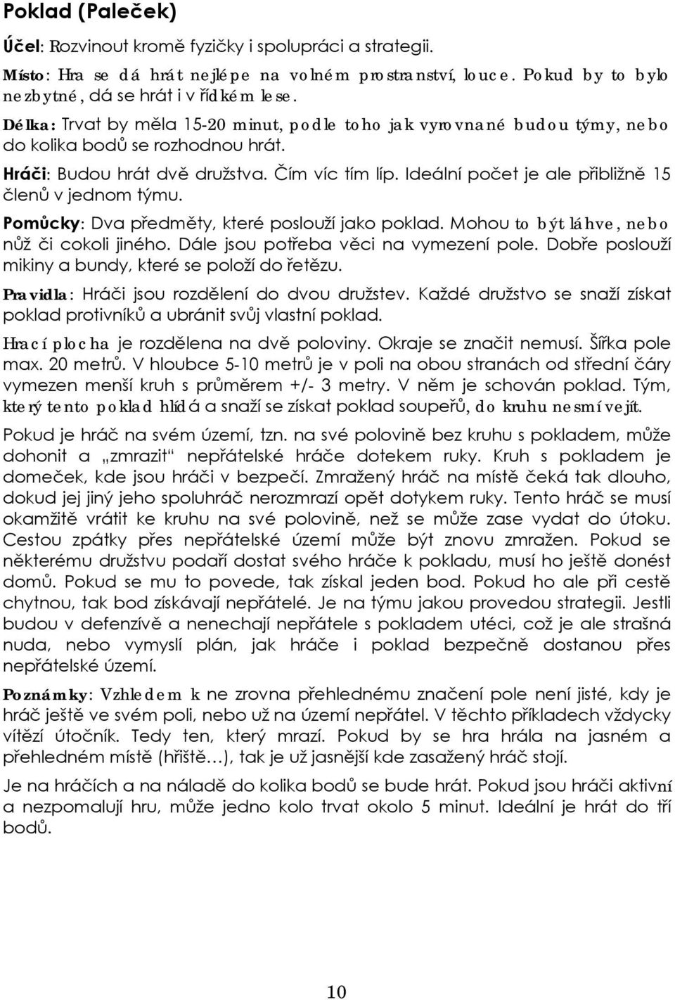 Ideální počet je ale přibližně 15 členů v jednom týmu. Pomůcky: Dva předměty, které poslouží jako poklad. Mohou to být láhve, nebo nůž či cokoli jiného. Dále jsou potřeba věci na vymezení pole.