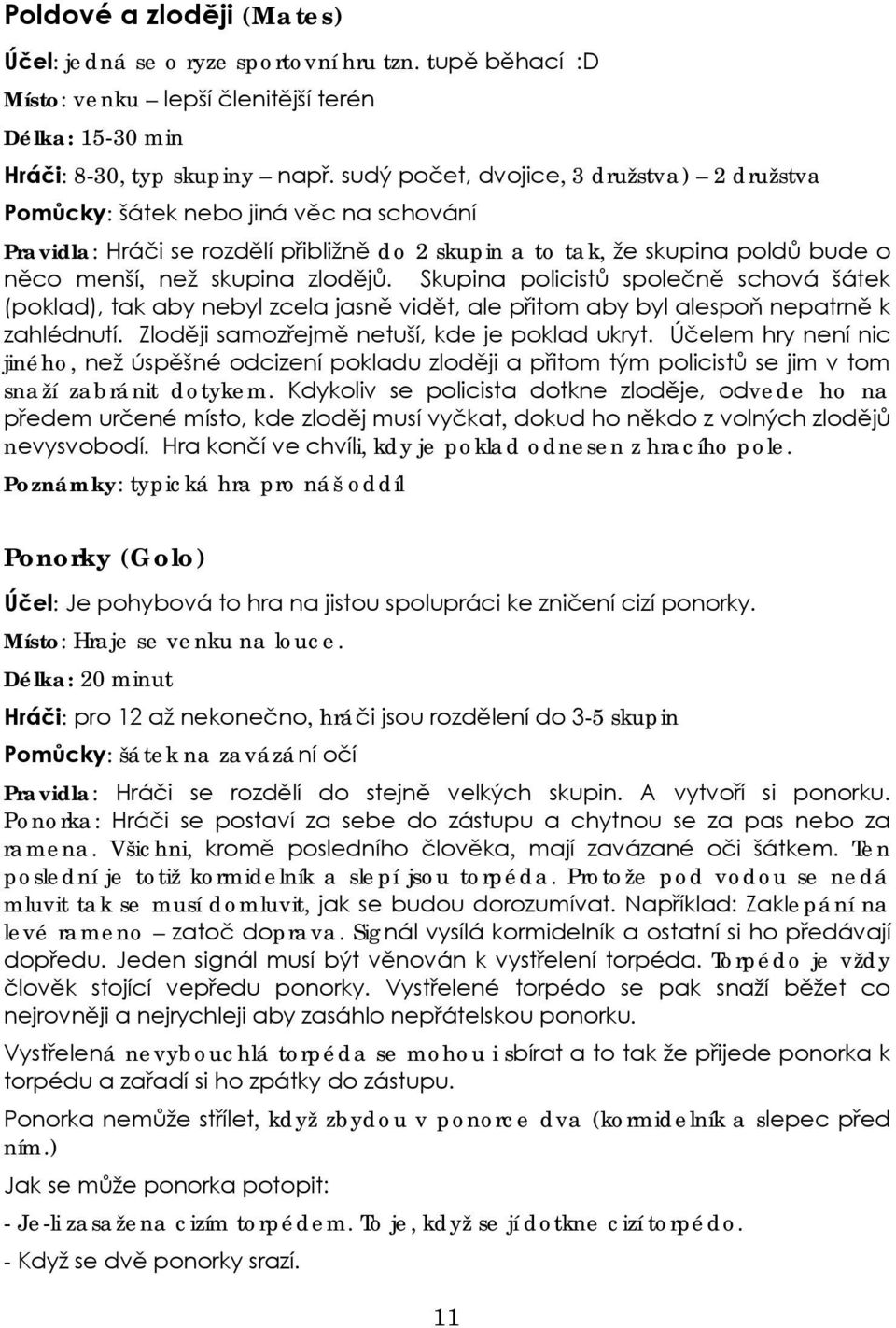 Skupina policistů společně schová šátek (poklad), tak aby nebyl zcela jasně vidět, ale přitom aby byl alespoň nepatrně k zahlédnutí. Zloději samozřejmě netuší, kde je poklad ukryt.