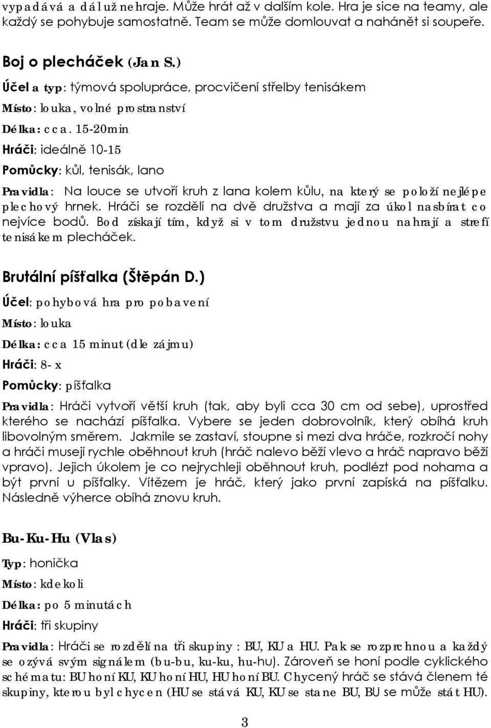 15-20min Hráči: ideálně 10-15 Pomůcky: kůl, tenisák, lano Pravidla: Na louce se utvoří kruh z lana kolem kůlu, na který se položí nejlépe plechový hrnek.