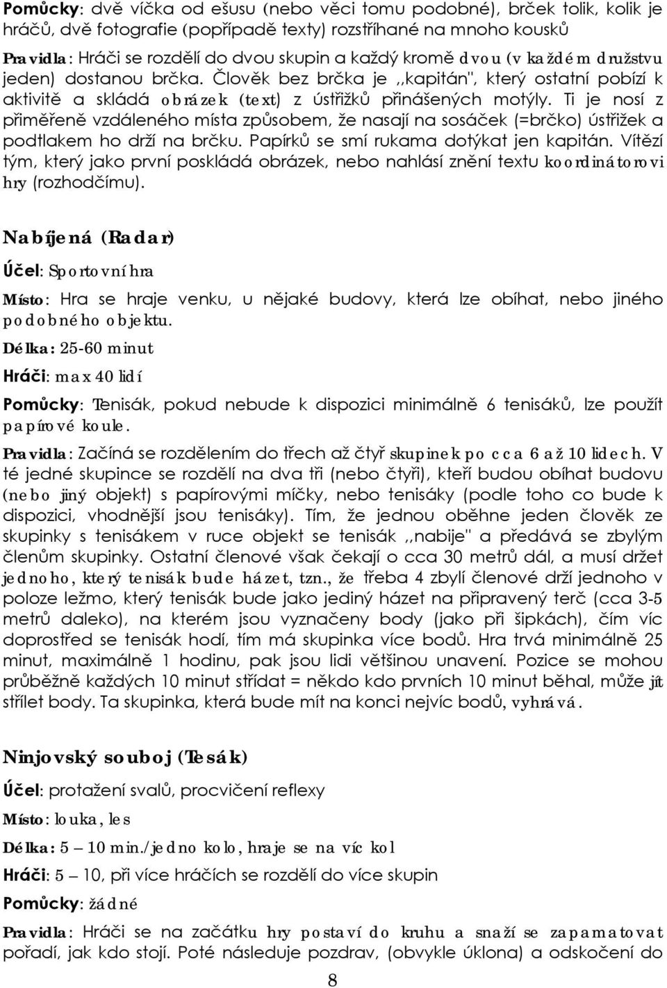 Ti je nosí z přiměřeně vzdáleného místa způsobem, že nasají na sosáček (=brčko) ústřižek a podtlakem ho drží na brčku. Papírků se smí rukama dotýkat jen kapitán.