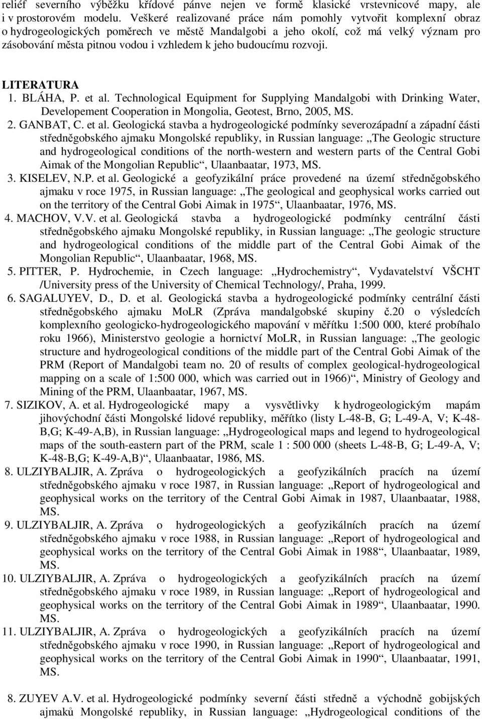 budoucímu rozvoji. LITERATURA 1. BLÁHA, P. et al. Technological Equipment for Supplying Mandalgobi with Drinking Water, Developement Cooperation in Mongolia, Geotest, Brno, 2005, MS. 2. GANBAT, C.