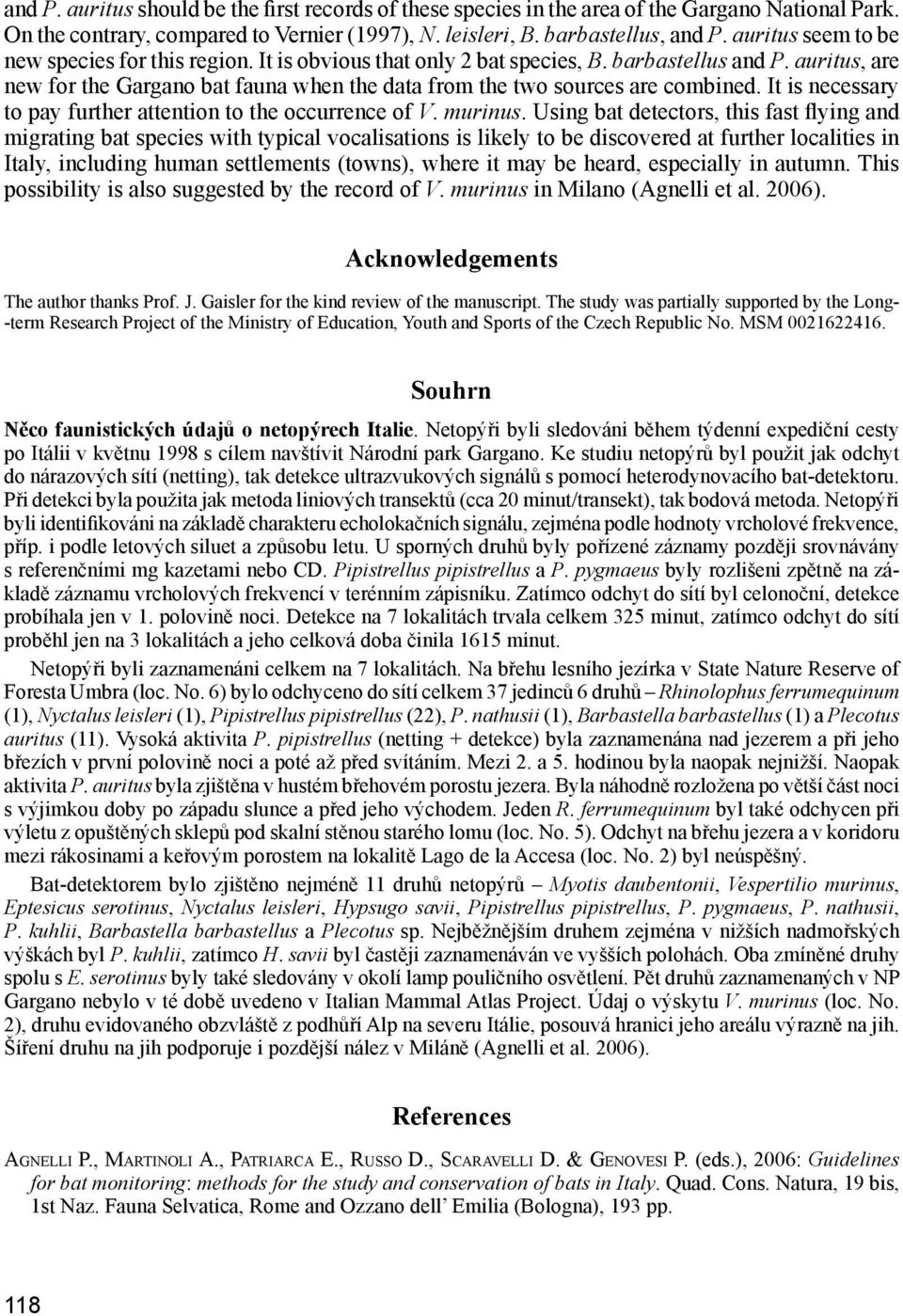 auritus, are new for the Gargano bat fauna when the data from the two sources are combined. It is necessary to pay further attention to the occurrence of V. murinus.