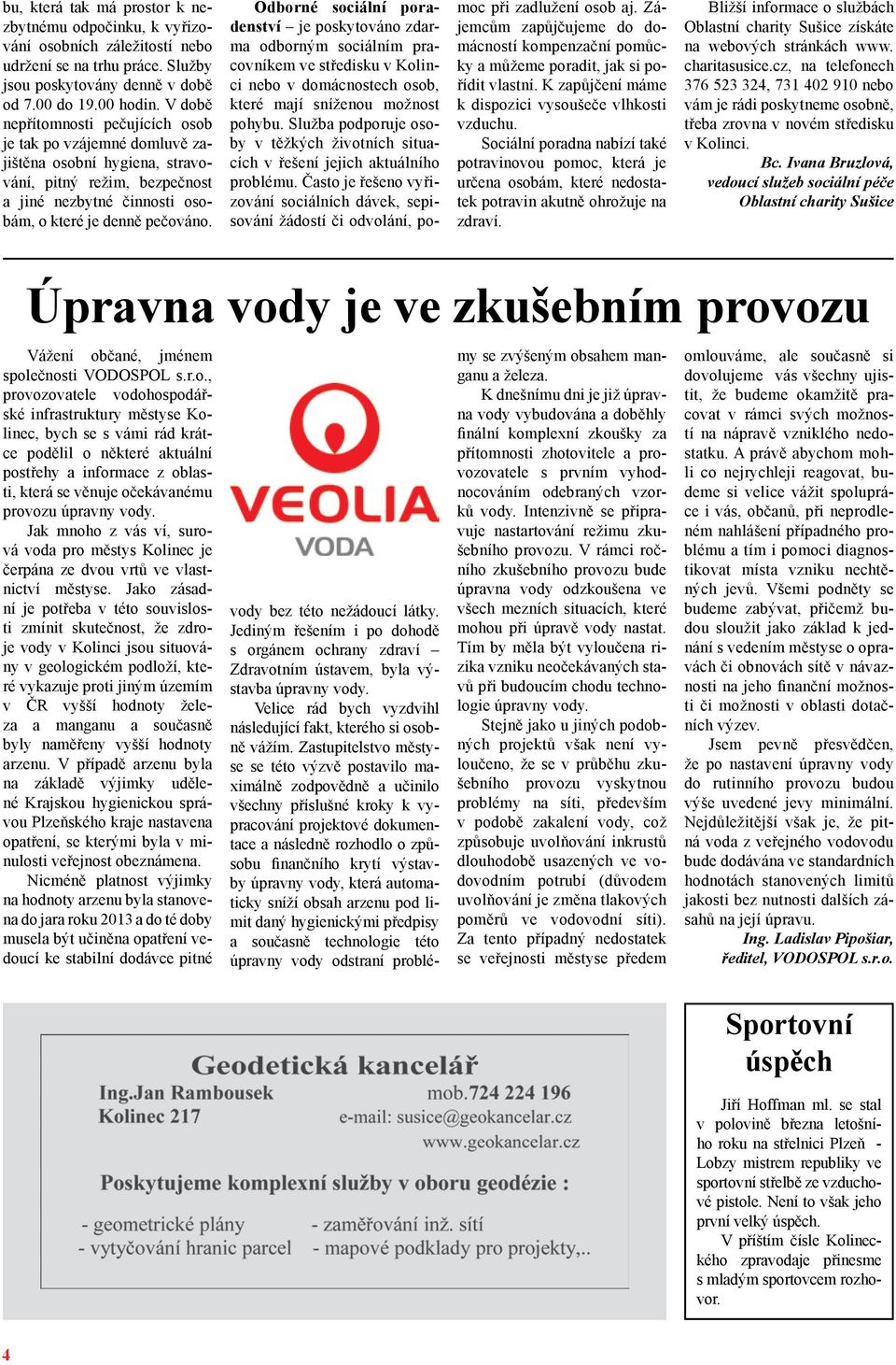 Odborné sociální poradenství je poskytováno zdarma odborným sociálním pracovníkem ve středisku v Kolinci nebo v domácnostech osob, které mají sníženou možnost pohybu.