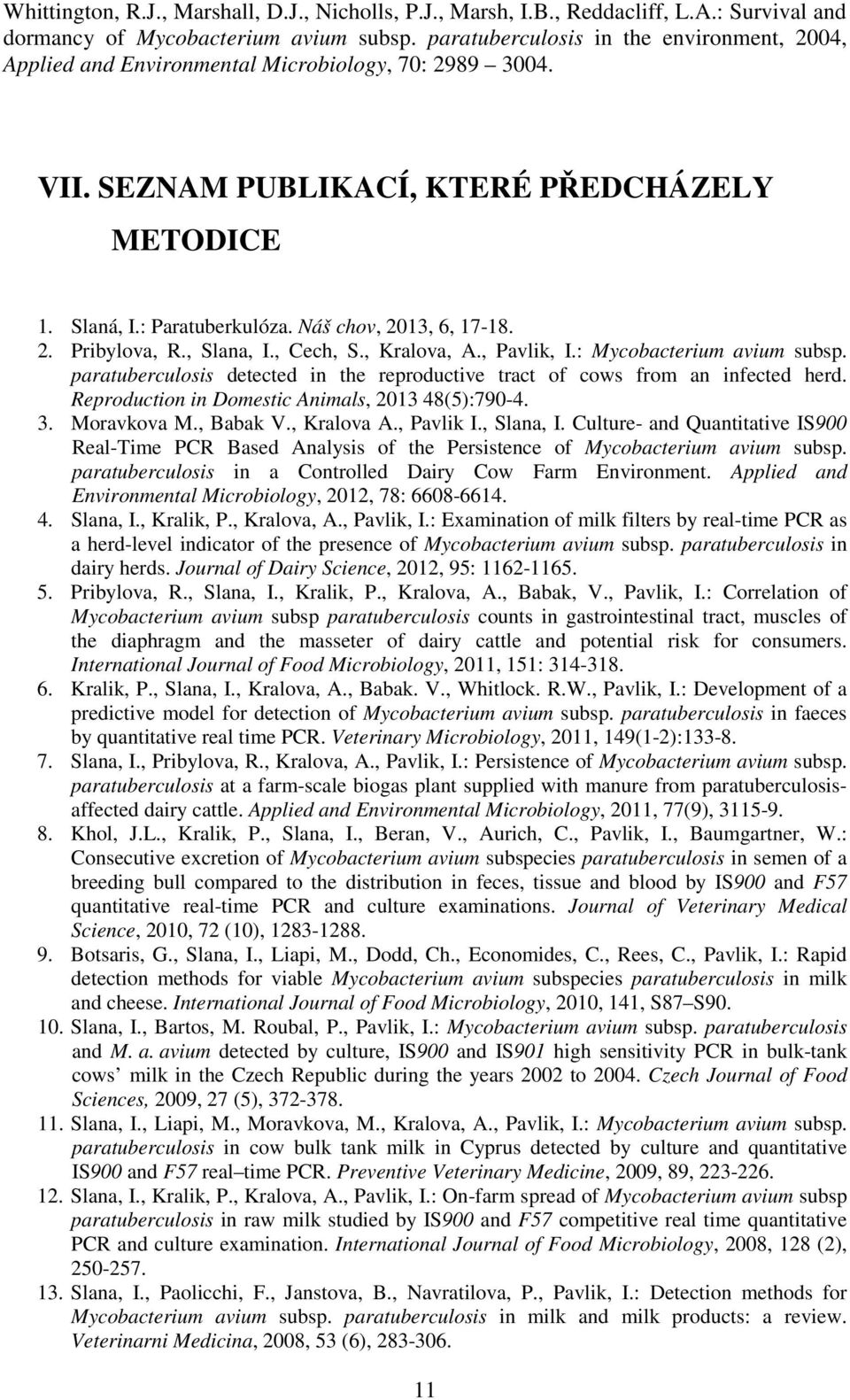 Náš chov, 2013, 6, 17-18. 2. Pribylova, R., Slana, I., Cech, S., Kralova, A., Pavlik, I.: Mycobacterium avium subsp. paratuberculosis detected in the reproductive tract of cows from an infected herd.