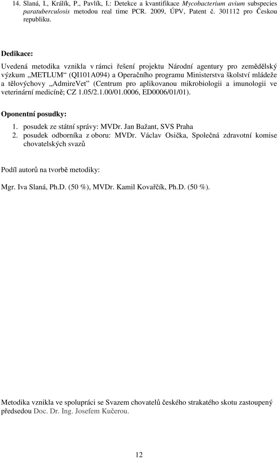 (Centrum pro aplikovanou mikrobiologii a imunologii ve veterinární medicíně; CZ 1.05/2.1.00/01.0006, ED0006/01/01). Oponentní posudky: 1. posudek ze státní správy: MVDr. Jan Bažant, SVS Praha 2.