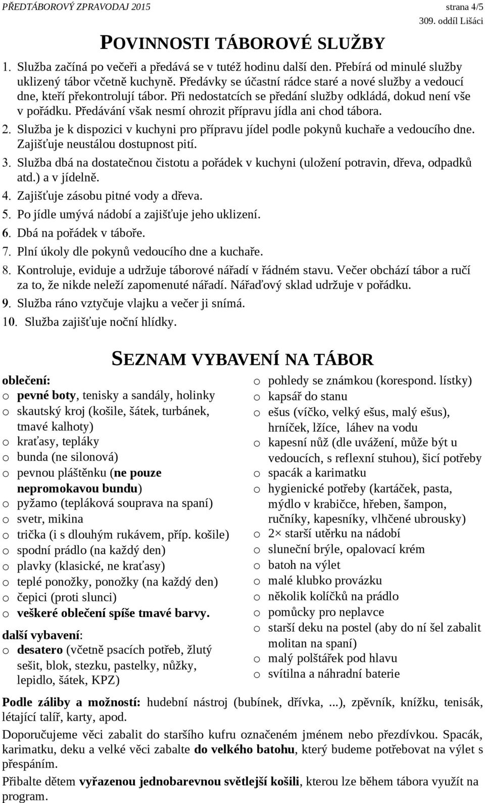 Předávání však nesmí ohrozit přípravu jídla ani chod tábora. 2. Služba je k dispozici v kuchyni pro přípravu jídel podle pokynů kuchaře a vedoucího dne. Zajišťuje neustálou dostupnost pití. 3.