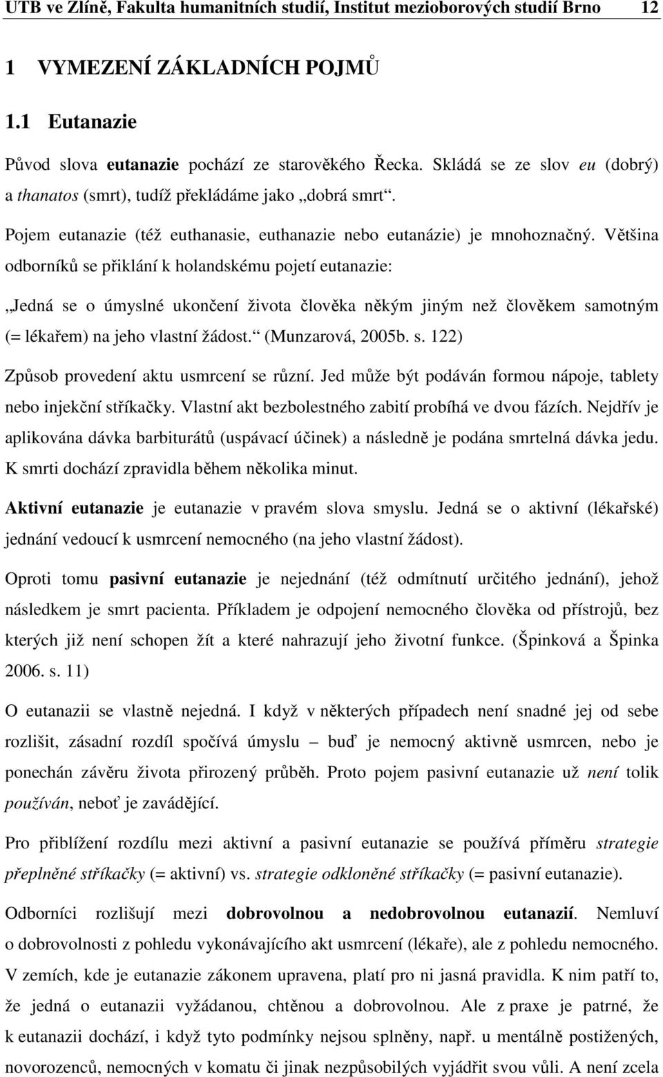 Většina odborníků se přiklání k holandskému pojetí eutanazie: Jedná se o úmyslné ukončení života člověka někým jiným než člověkem samotným (= lékařem) na jeho vlastní žádost. (Munzarová, 2005b. s. 122) Způsob provedení aktu usmrcení se různí.