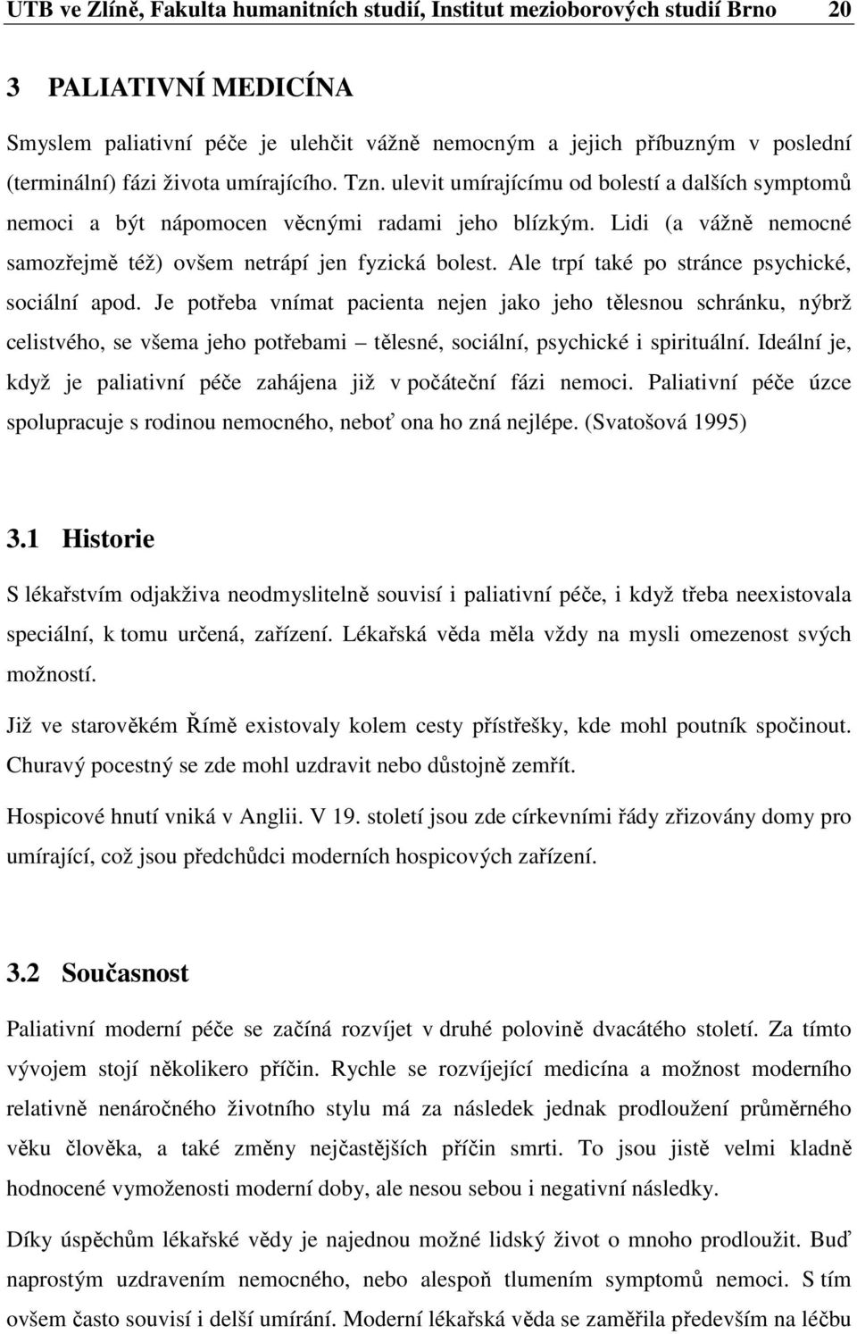 Ale trpí také po stránce psychické, sociální apod. Je potřeba vnímat pacienta nejen jako jeho tělesnou schránku, nýbrž celistvého, se všema jeho potřebami tělesné, sociální, psychické i spirituální.