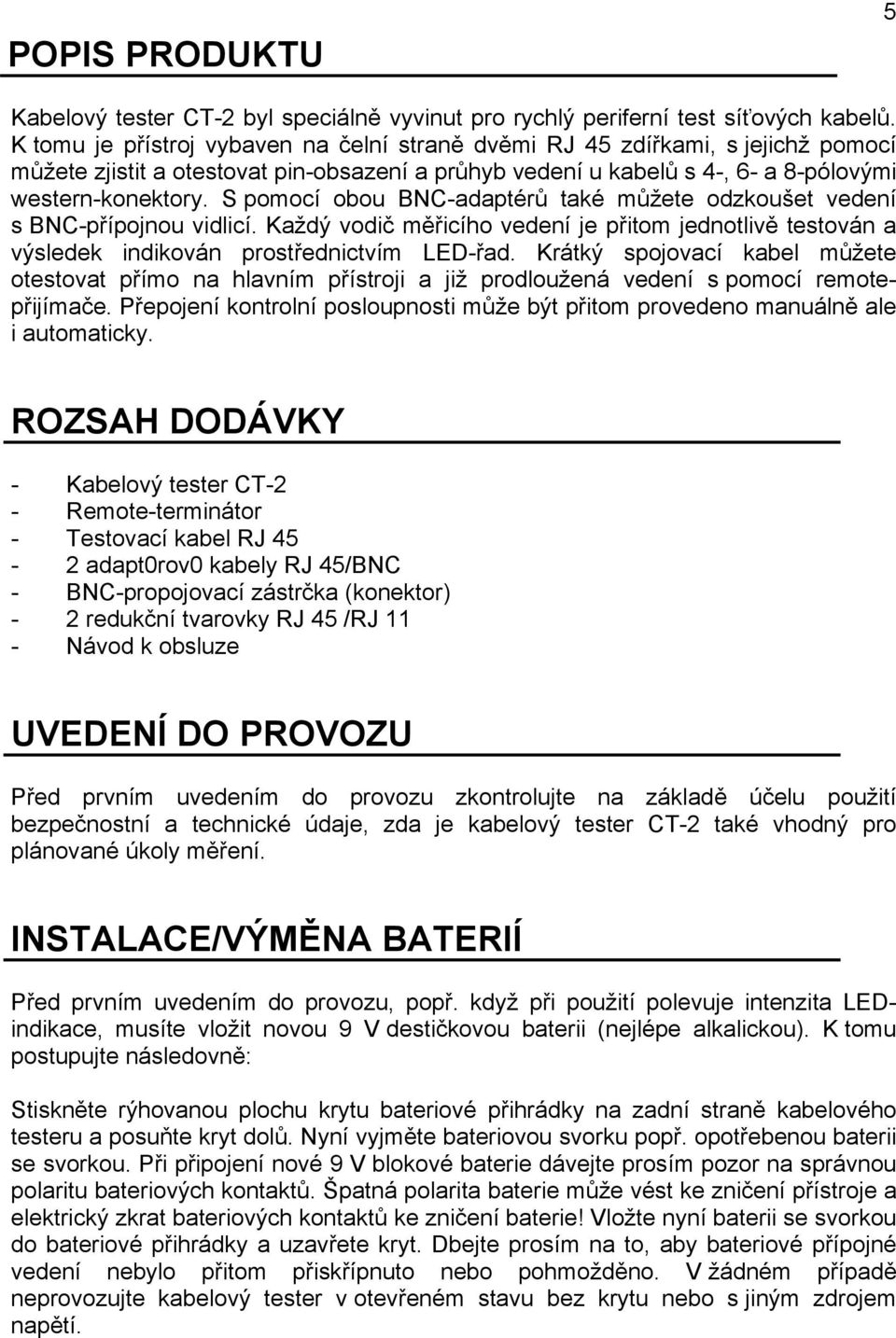 S pomocí obou BNC-adaptérů také můžete odzkoušet vedení s BNC-přípojnou vidlicí. Každý vodič měřicího vedení je přitom jednotlivě testován a výsledek indikován prostřednictvím LED-řad.