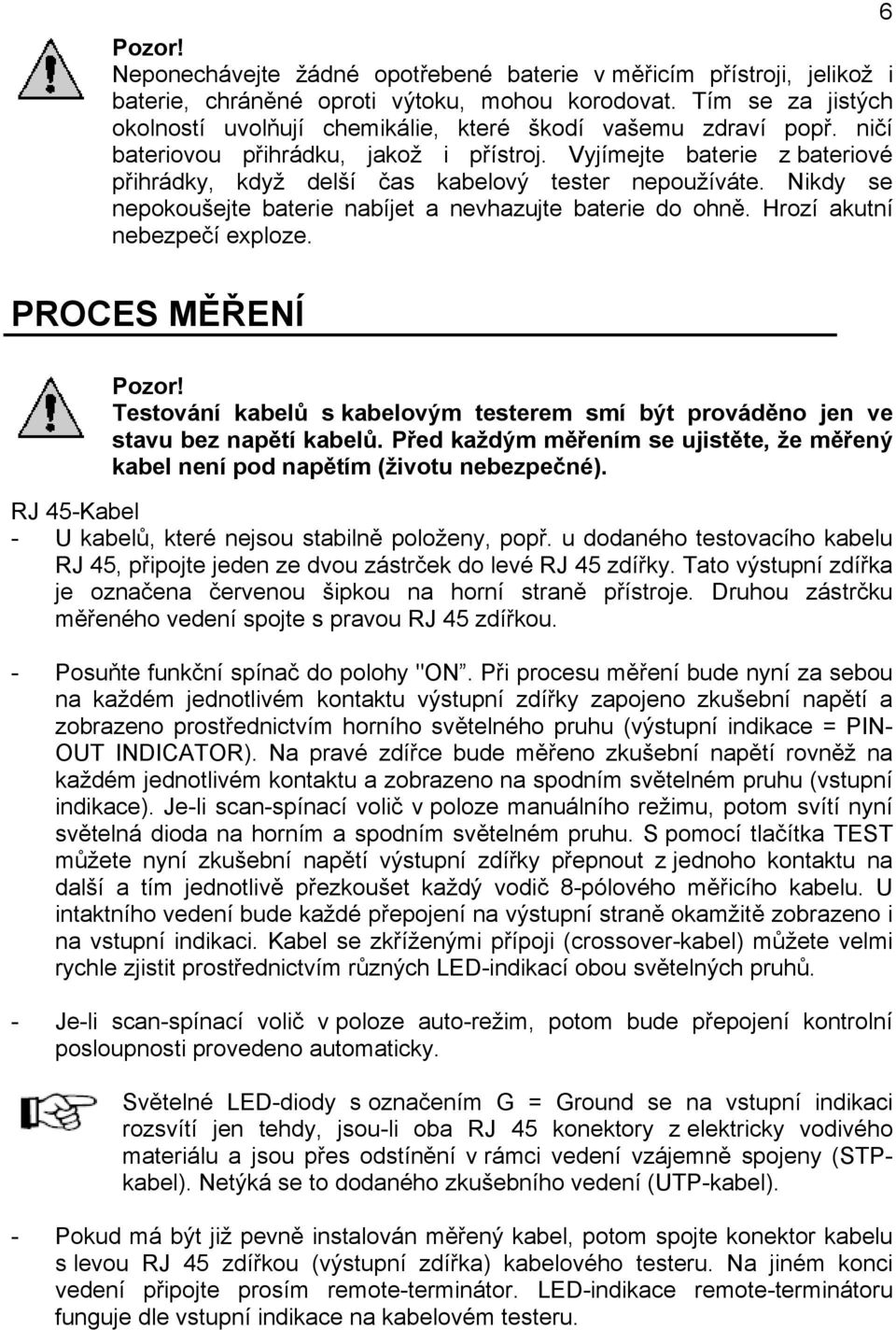 Vyjímejte baterie z bateriové přihrádky, když delší čas kabelový tester nepoužíváte. Nikdy se nepokoušejte baterie nabíjet a nevhazujte baterie do ohně. Hrozí akutní nebezpečí exploze.